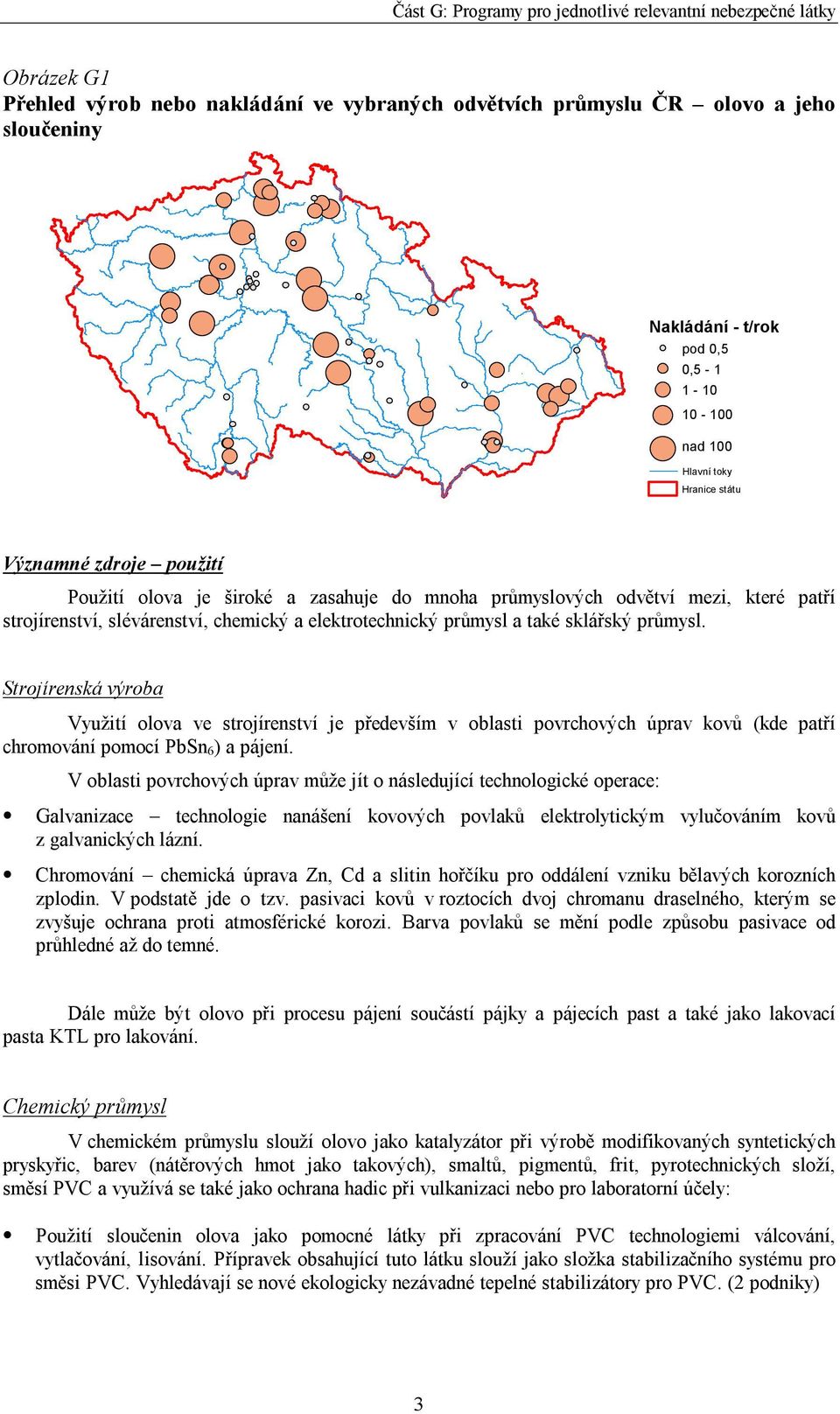 Strojírenská výroba Využití olova ve strojírenství je především v oblasti povrchových úprav kovů (kde patří chromování pomocí PbSn 6) a pájení.