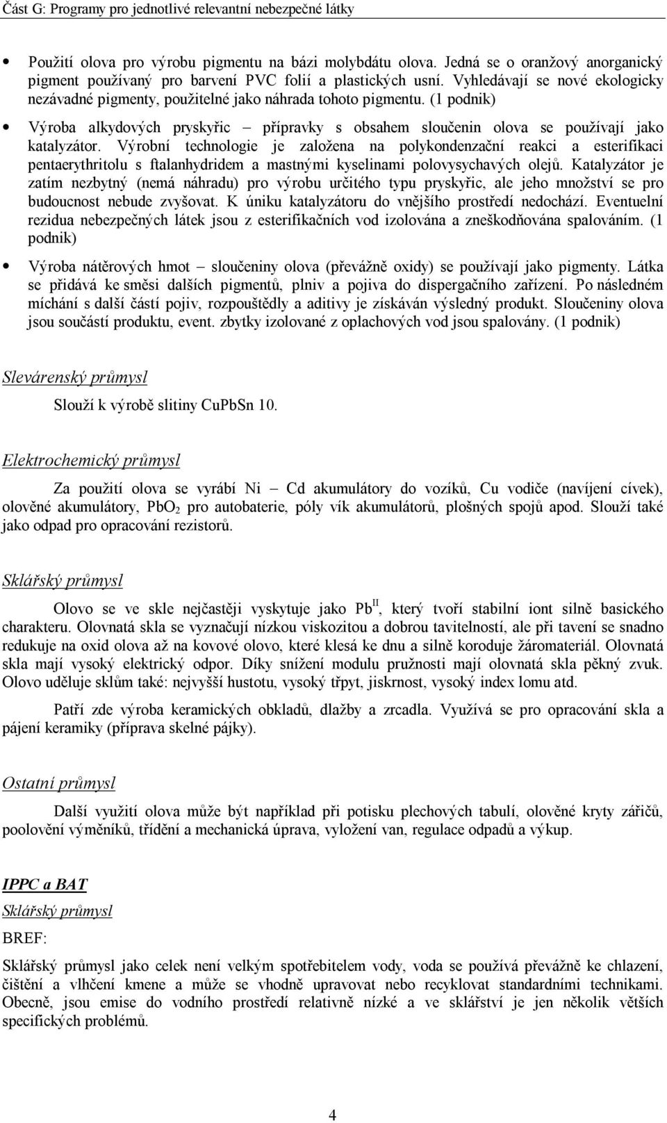 Výrobní technologie je založena na polykondenzační reakci a esterifikaci pentaerythritolu s ftalanhydridem a mastnými kyselinami polovysychavých olejů.