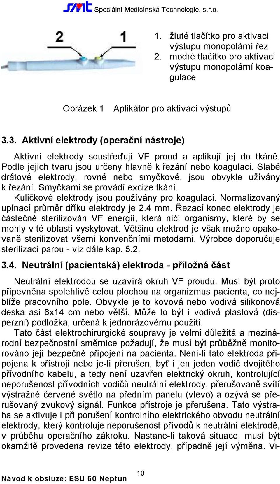 Slabé drátové elektrody, rovné nebo smyčkové, jsou obvykle užívány k řezání. Smyčkami se provádí excize tkání. Kuličkové elektrody jsou používány pro koagulaci.