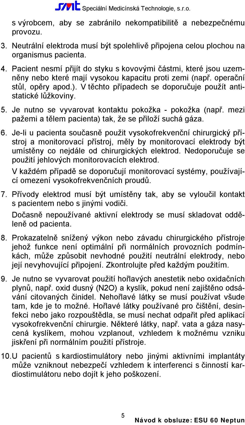 V těchto případech se doporučuje použít antistatické lůžkoviny. 5. Je nutno se vyvarovat kontaktu pokožka - pokožka (např. mezi pažemi a tělem pacienta) tak, že se přiloží suchá gáza. 6.