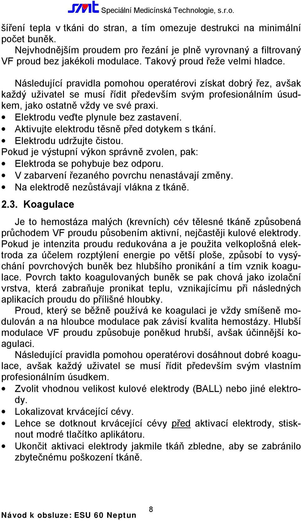 Elektrodu veďte plynule bez zastavení. Aktivujte elektrodu těsně před dotykem s tkání. Elektrodu udržujte čistou. Pokud je výstupní výkon správně zvolen, pak: Elektroda se pohybuje bez odporu.