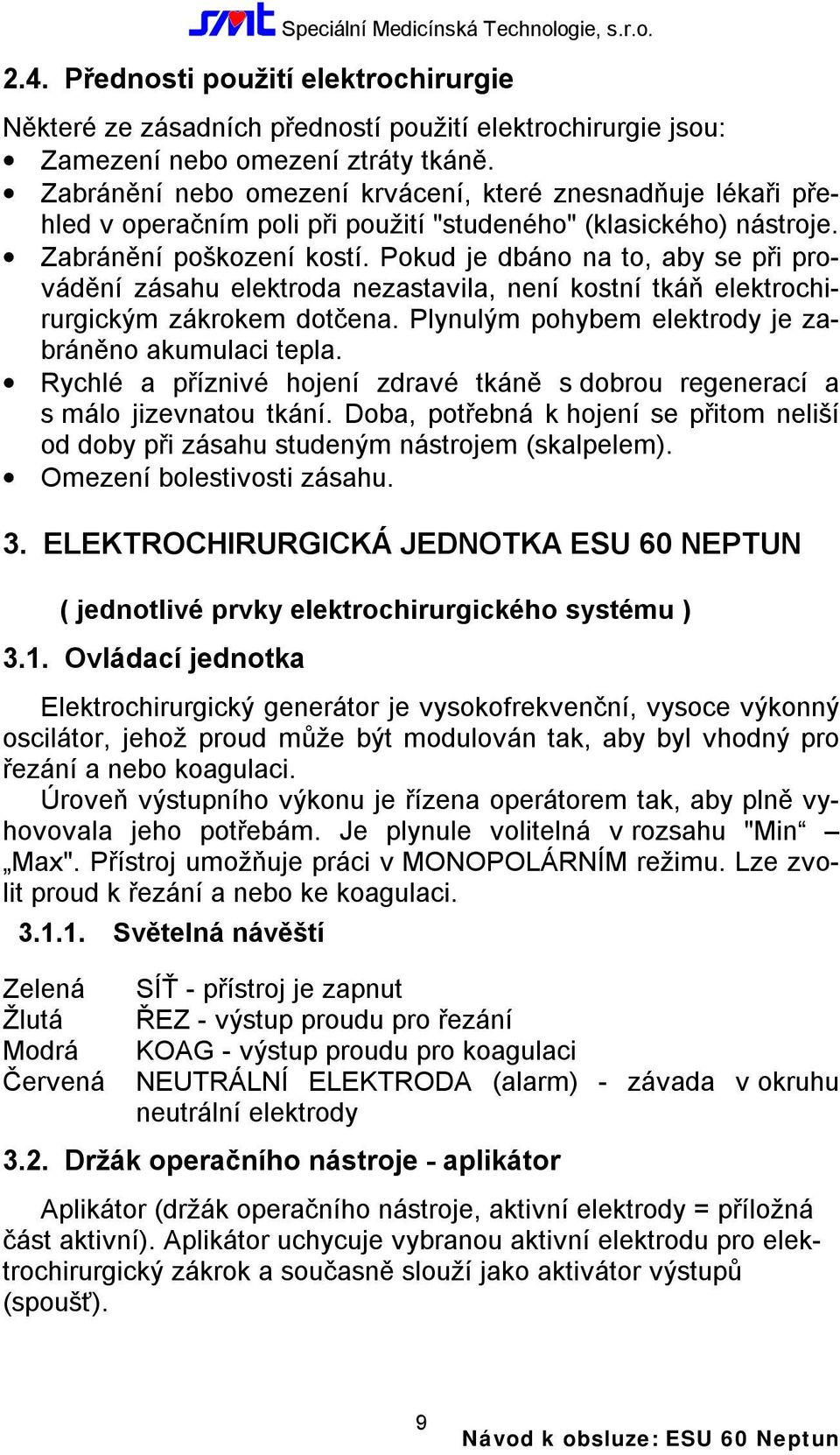 Pokud je dbáno na to, aby se při provádění zásahu elektroda nezastavila, není kostní tkáň elektrochirurgickým zákrokem dotčena. Plynulým pohybem elektrody je zabráněno akumulaci tepla.