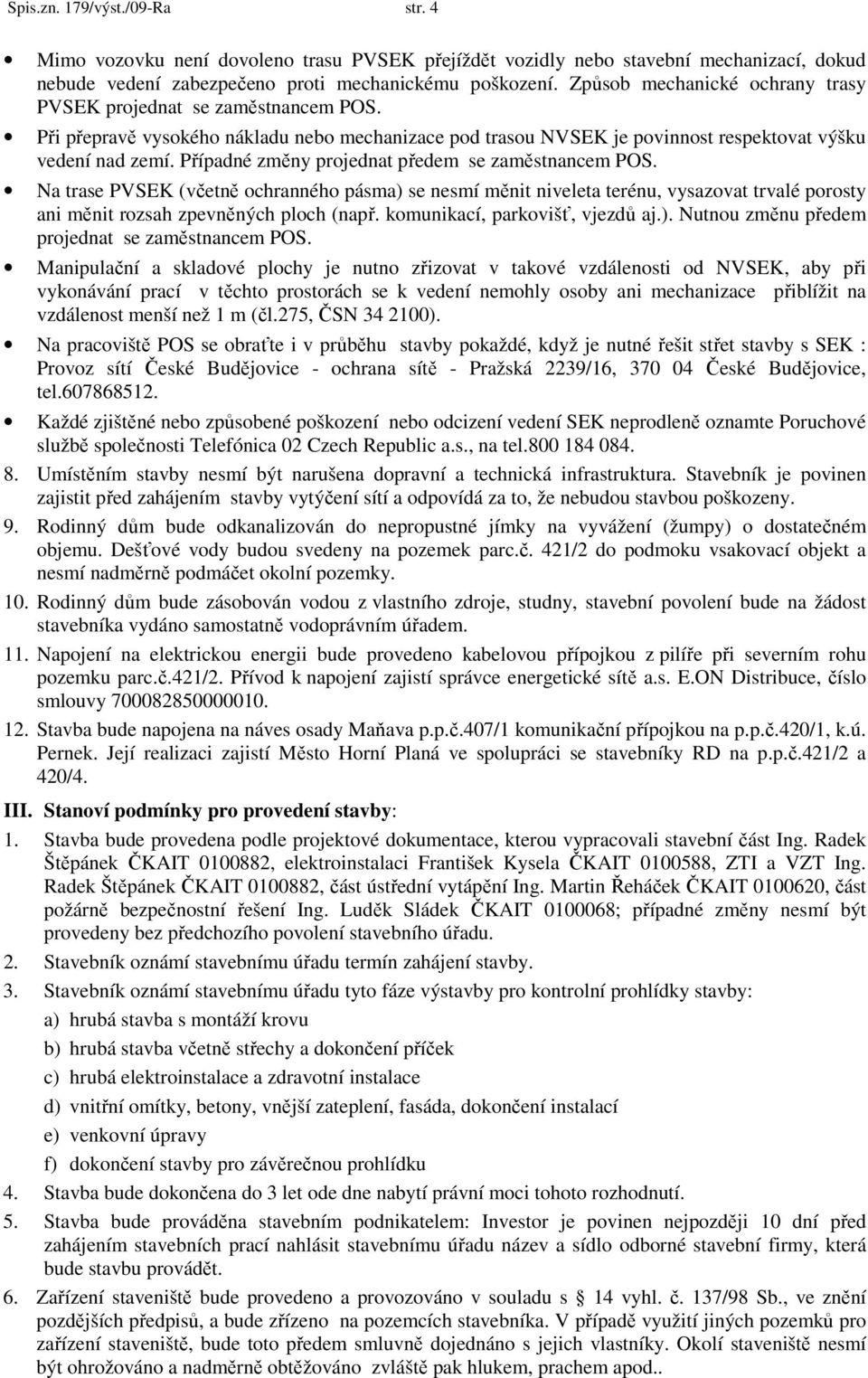 Případné změny projednat předem se zaměstnancem POS. Na trase PVSEK (včetně ochranného pásma) se nesmí měnit niveleta terénu, vysazovat trvalé porosty ani měnit rozsah zpevněných ploch (např.