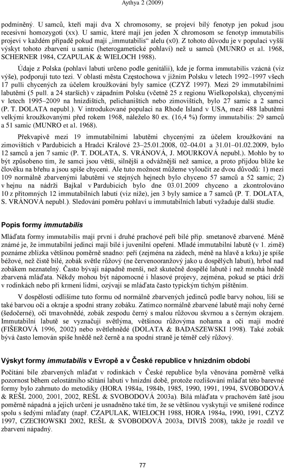 Z tohoto důvodu je v populaci vyńńí výskyt tohoto zbarvení u samic (heterogametické pohlaví) než u samců (MUNRO et al. 1968, SCHERNER 1984, CZAPULAK & WIELOCH 1988).