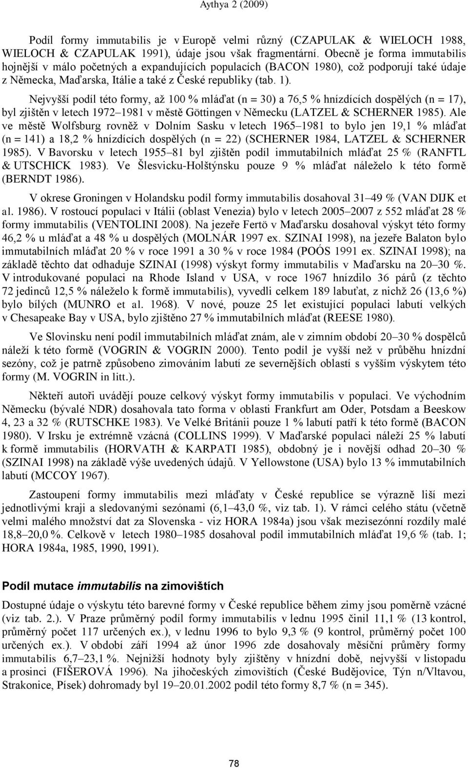 Nejvyńńí podíl této formy, až 100 % mláďat (n = 30) a 76,5 % hnízdících dospělých (n = 17), byl zjińtěn v letech 1972 1981 v městě Göttingen v Německu (LATZEL & SCHERNER 1985).