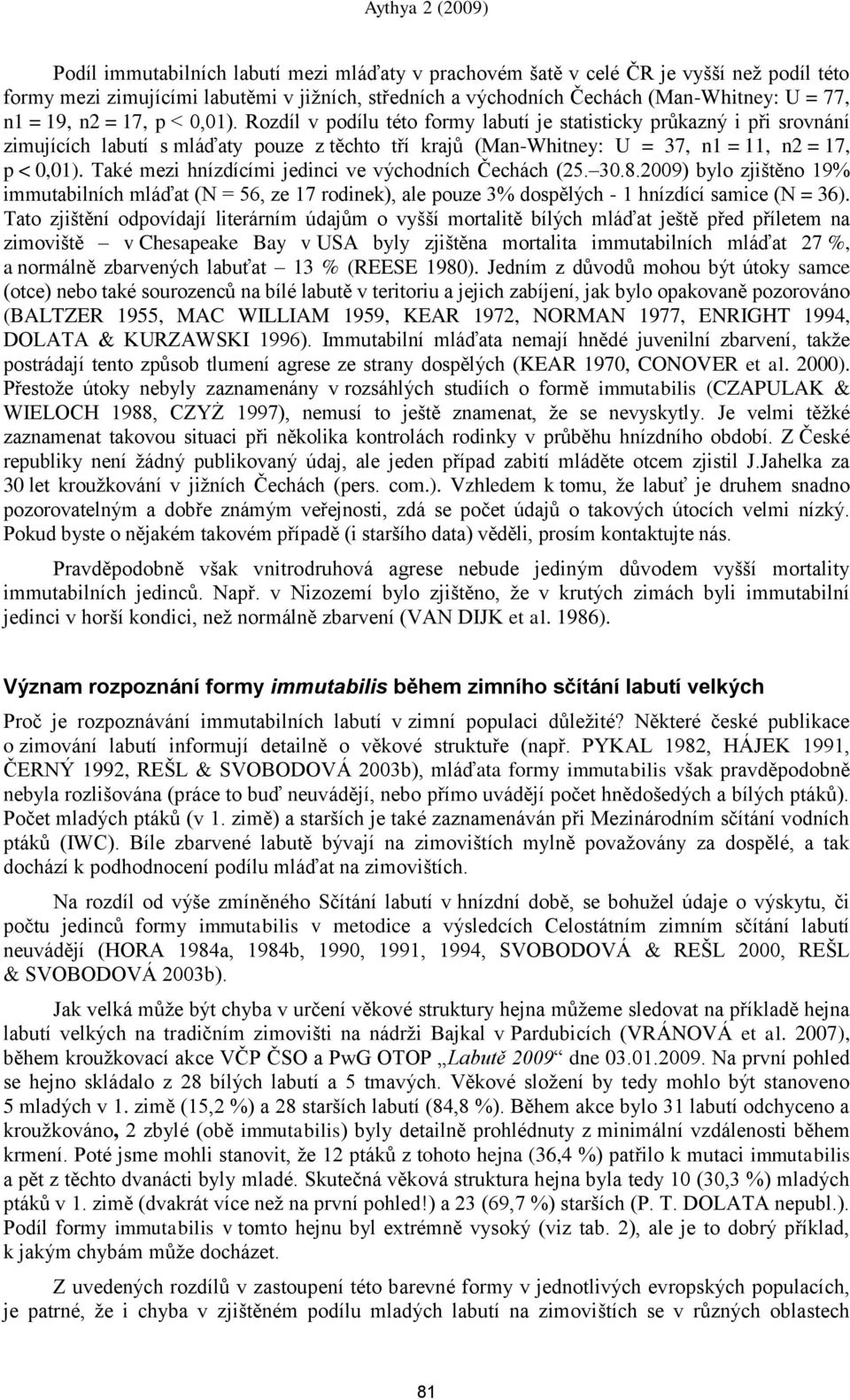 Také mezi hnízdícími jedinci ve východních Čechách (25. 30.8.2009) bylo zjińtěno 19% immutabilních mláďat (N = 56, ze 17 rodinek), ale pouze 3% dospělých - 1 hnízdící samice (N = 36).