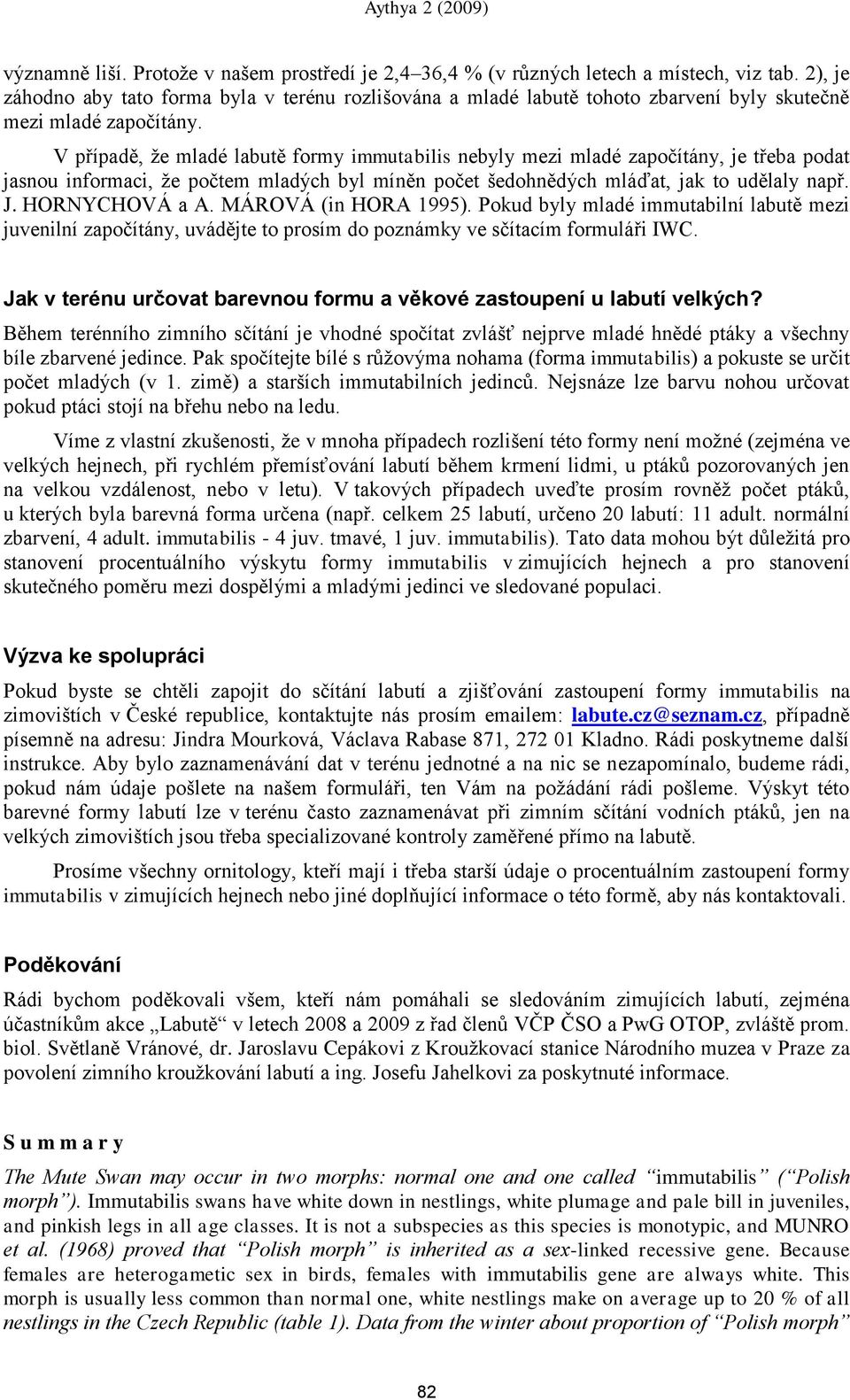 V případě, že mladé labutě formy immutabilis nebyly mezi mladé započítány, je třeba podat jasnou informaci, že počtem mladých byl míněn počet ńedohnědých mláďat, jak to udělaly např. J.