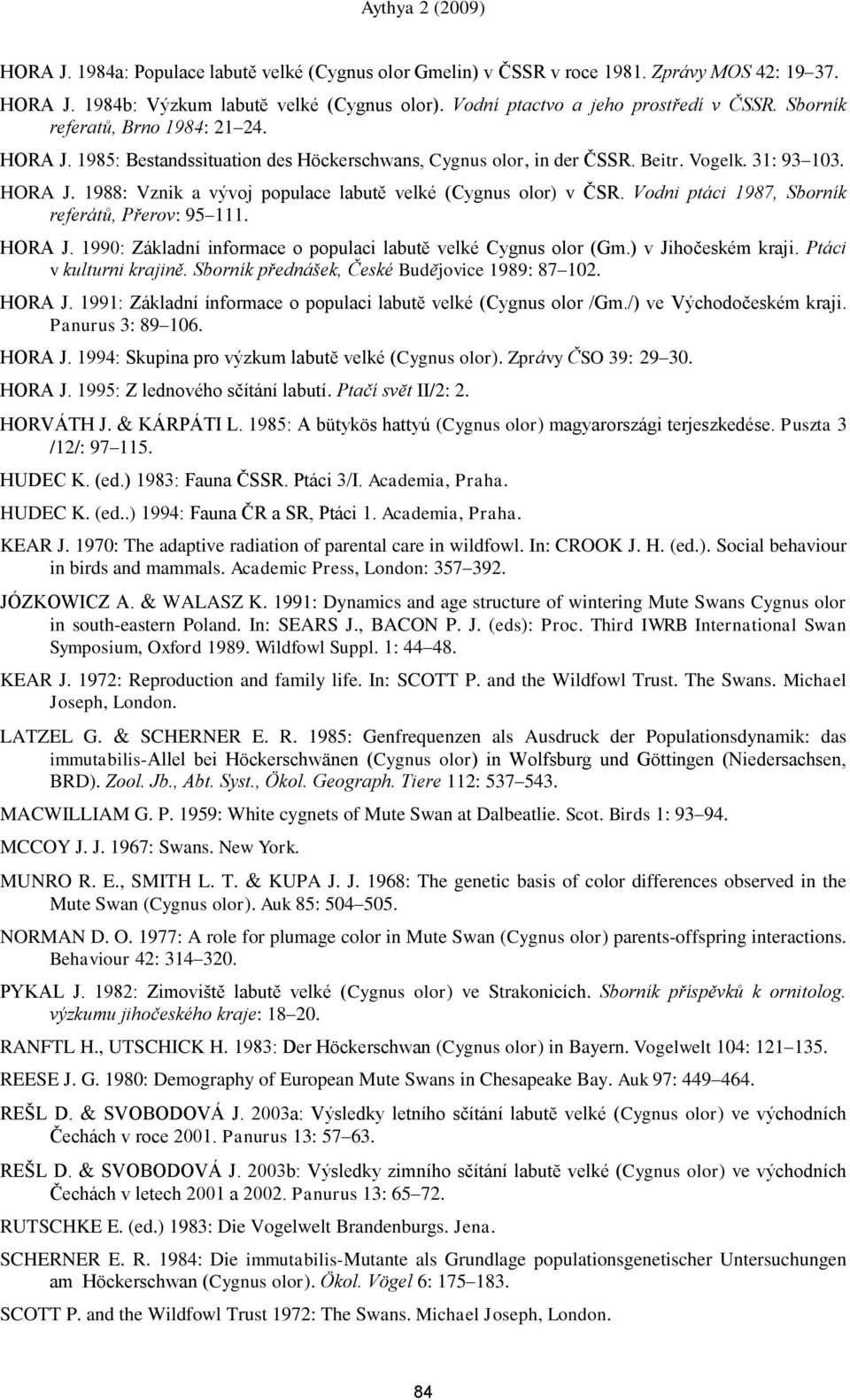 Vodni ptáci 1987, Sborník referátů, Přerov: 95 111. HORA J. 1990: Základní informace o populaci labutĕ velké Cygnus olor (Gm.) v Jihočeském kraji. Ptáci v kulturni krajině.