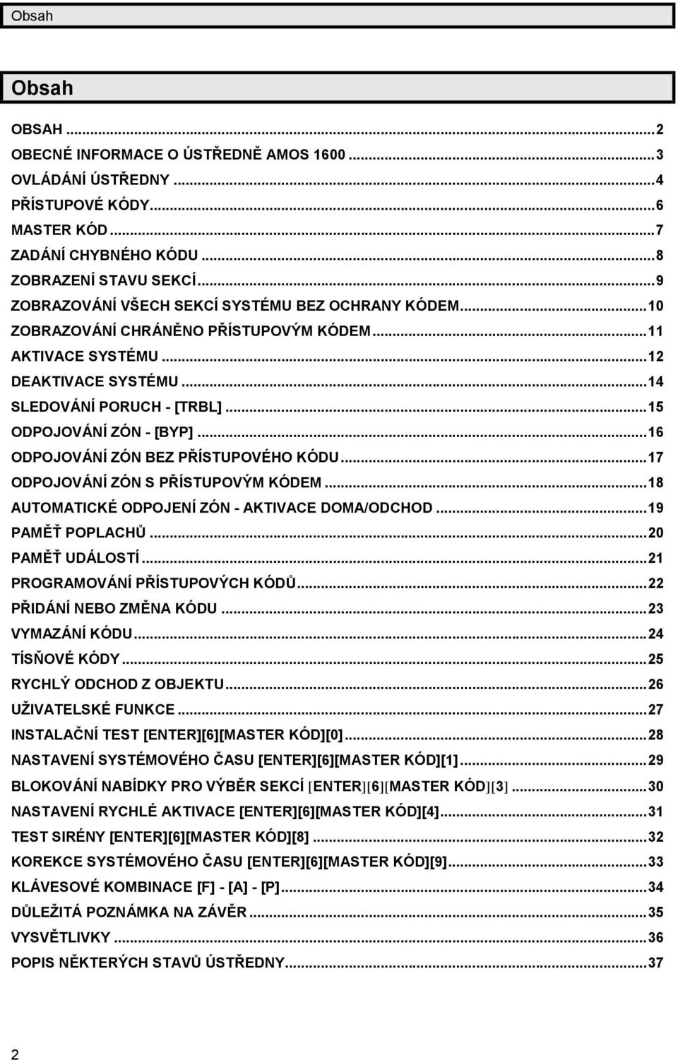 ..15 ODPOJOVÁ NÍZÓ N - [BYP]...16 ODPOJOVÁ NÍZÓ N BEZ PŘÍSTUPOVÉ HO KÓ DU...17 ODPOJOVÁ NÍZÓ N S PŘÍSTUPOVÝM KÓ DEM...18 AUTOMATICKÉ ODPOJENÍZÓ N - AKTIVACE DOMA/ODCHOD...19 PAMĚ Ť POPLACHŮ.