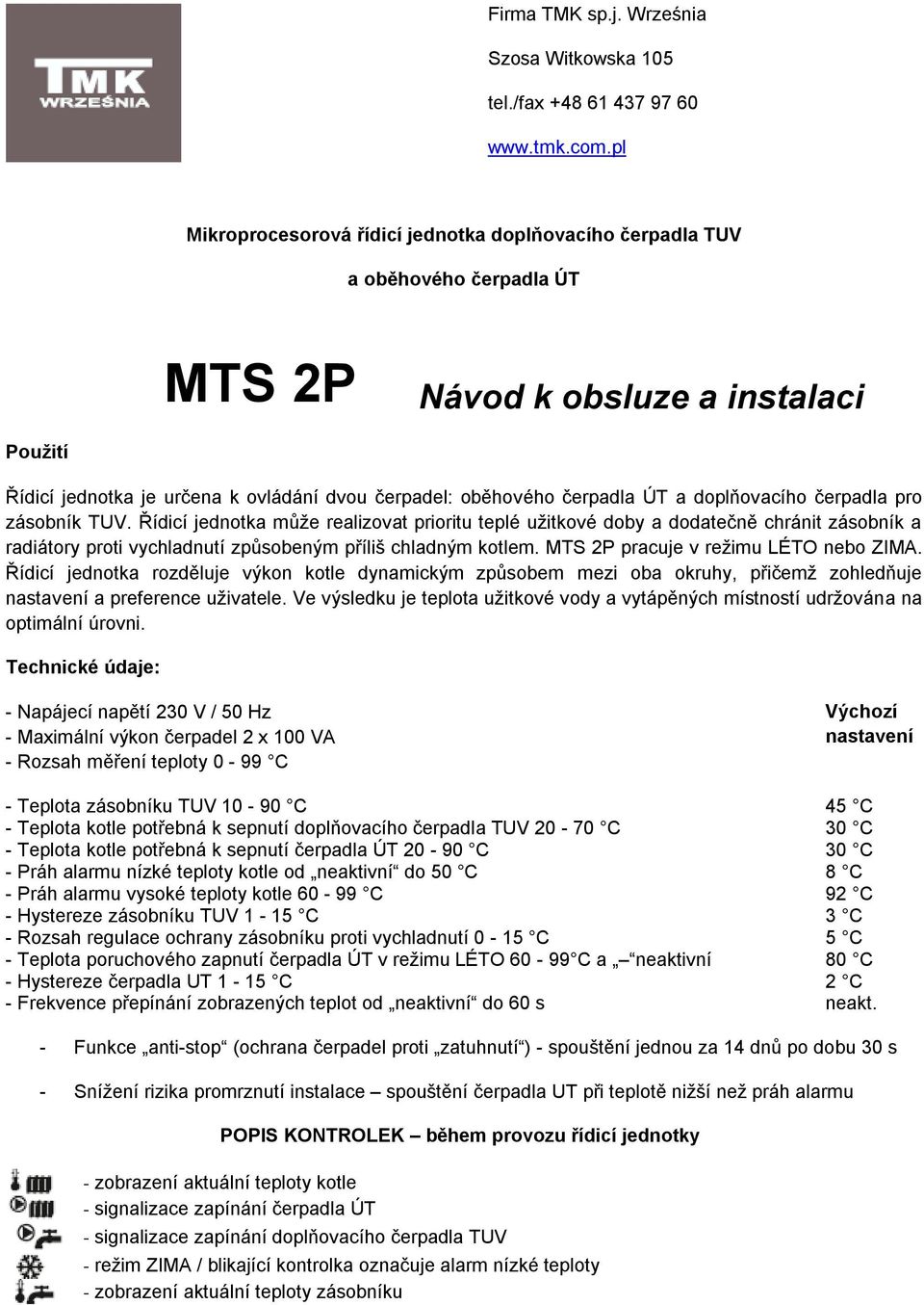 ÚT a doplňovacího čerpadla pro zásobník TUV. Řídicí jednotka může realizovat prioritu teplé užitkové doby a dodatečně chránit zásobník a radiátory proti vychladnutí způsobeným příliš chladným kotlem.