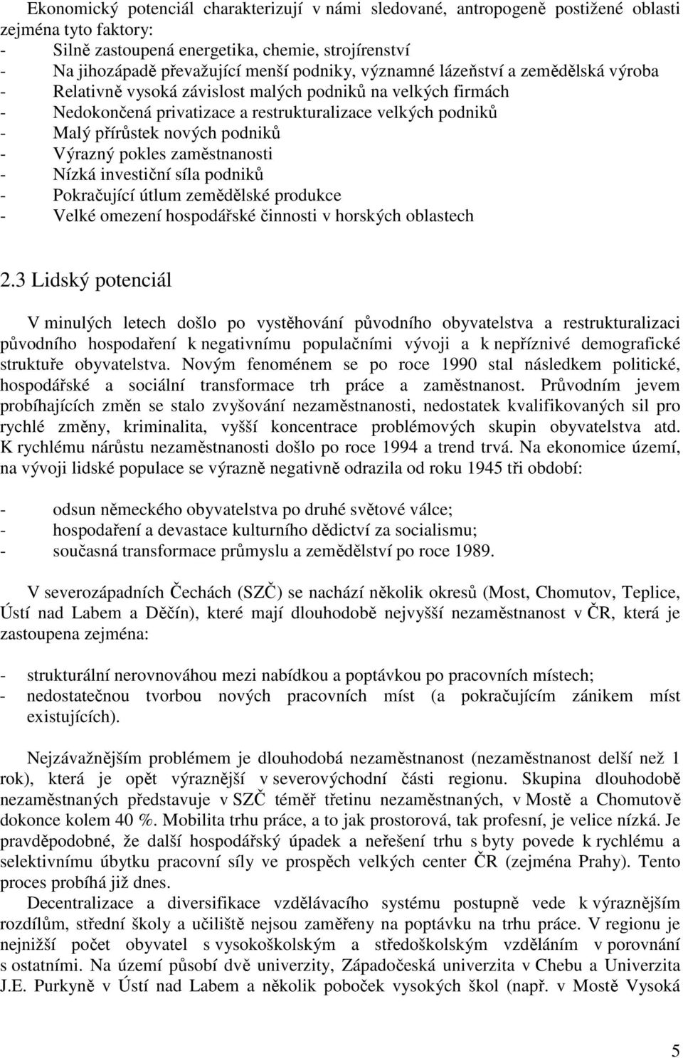 podniků - Výrazný pokles zaměstnanosti - Nízká investiční síla podniků - Pokračující útlum zemědělské produkce - Velké omezení hospodářské činnosti v horských oblastech 2.