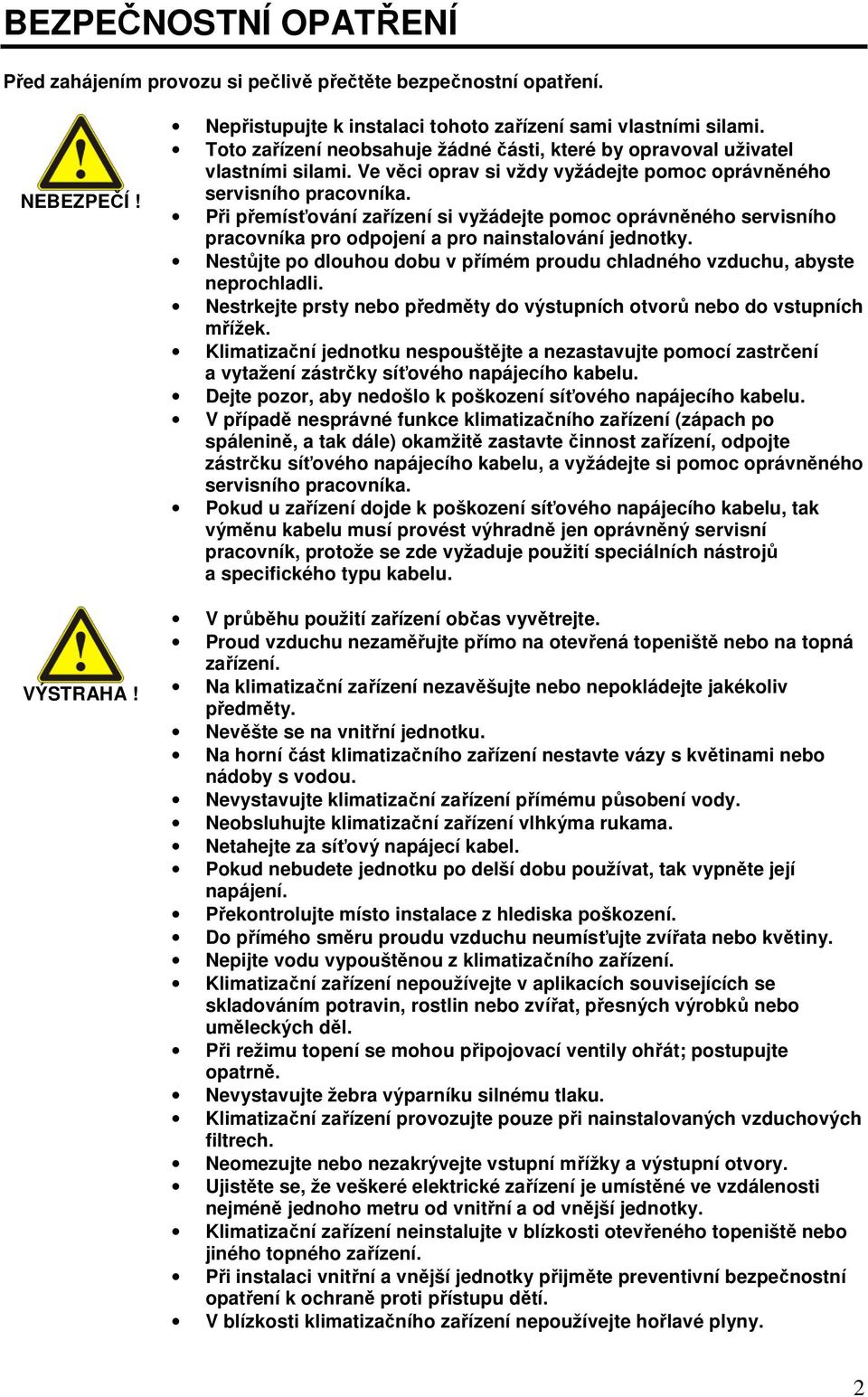 Při přemísťování zařízení si vyžádejte pomoc oprávněného servisního pracovníka pro odpojení a pro nainstalování jednotky.