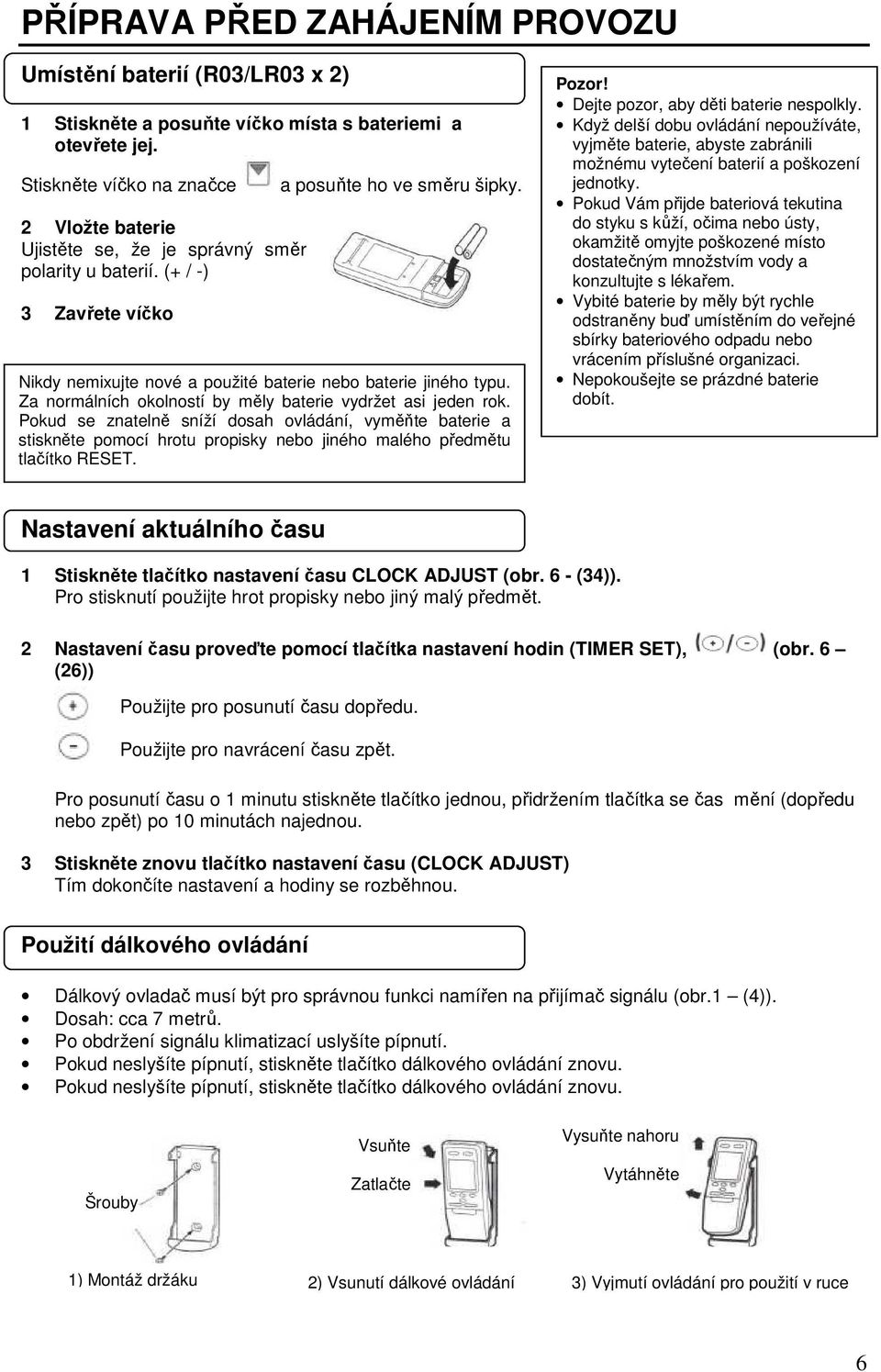 Nikdy nemixujte nové a použité baterie nebo baterie jiného typu. Za normálních okolností by měly baterie vydržet asi jeden rok.