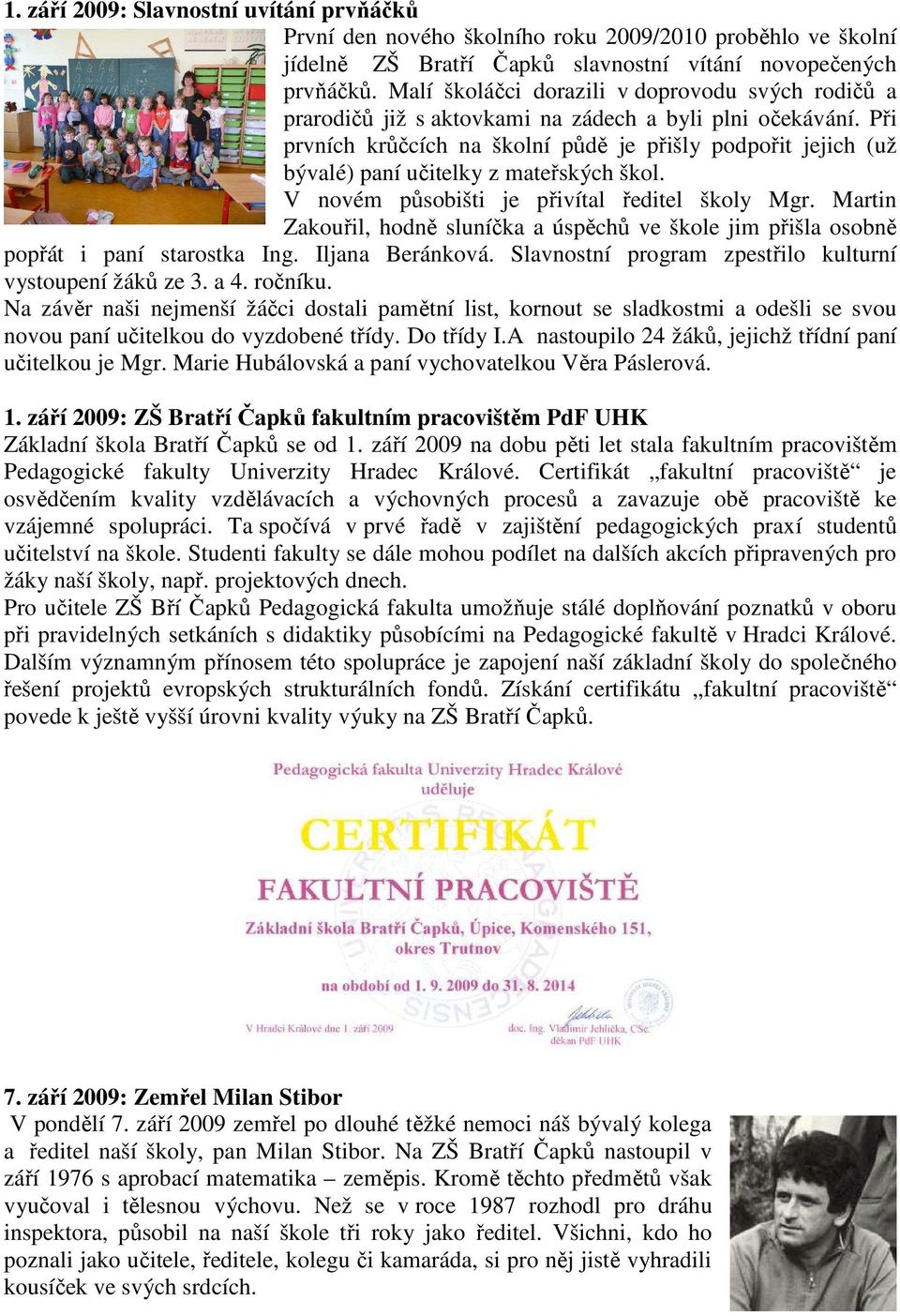 Při prvních krůčcích na školní půdě je přišly podpořit jejich (už bývalé) paní učitelky z mateřských škol. V novém působišti je přivítal ředitel školy Mgr.