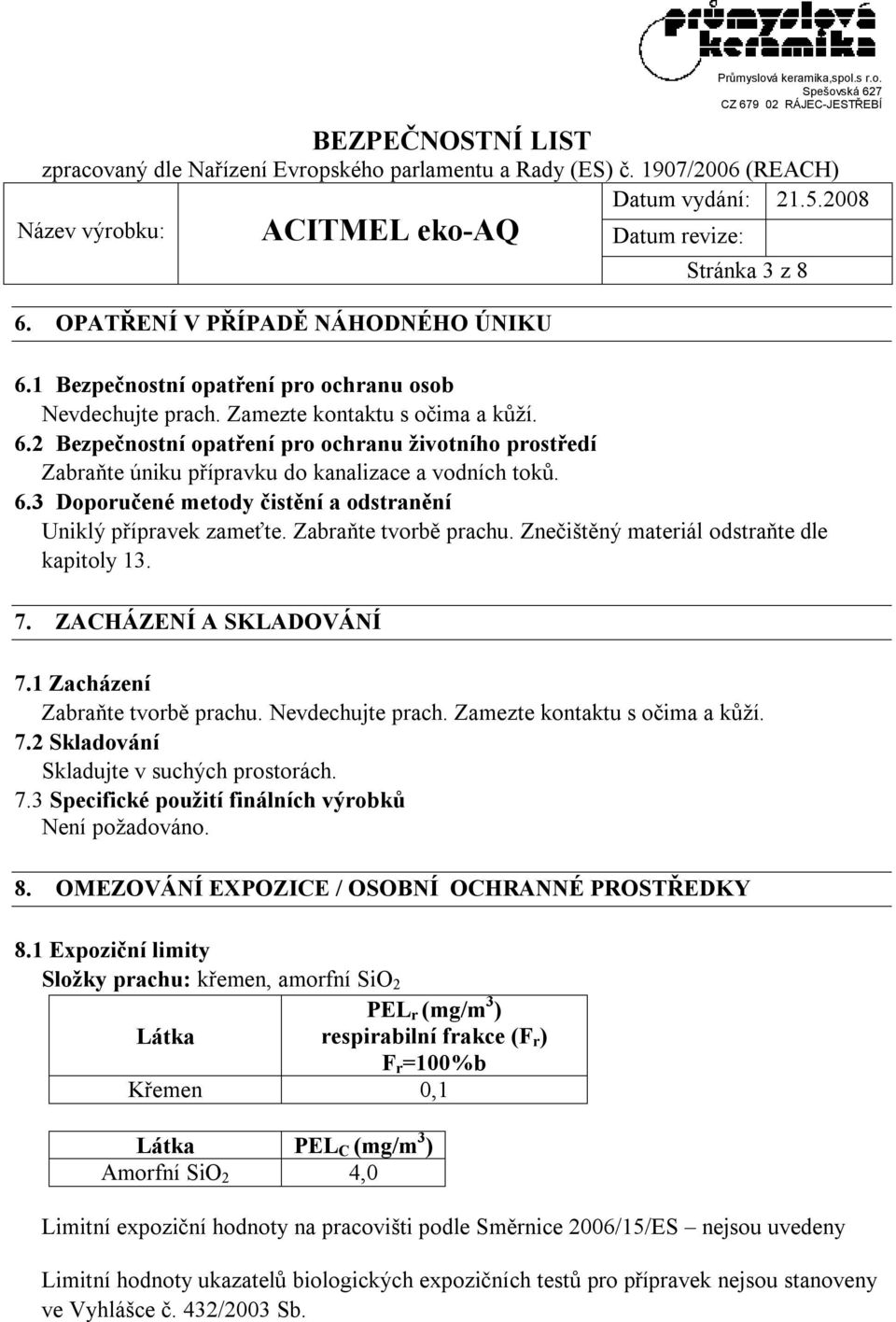 1 Zacházení Zabraňte tvorbě prachu. Nevdechujte prach. Zamezte kontaktu s očima a kůží. 7.2 Skladování Skladujte v suchých prostorách. 7.3 Specifické použití finálních výrobků Není požadováno. 8.