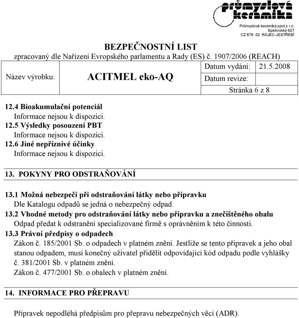 2 Vhodné metody pro odstraňování látky nebo přípravku a znečištěného obalu Odpad předat k odstranění specializované firmě s oprávněním k této činnosti. 13.3 Právní předpisy o odpadech Zákon č.