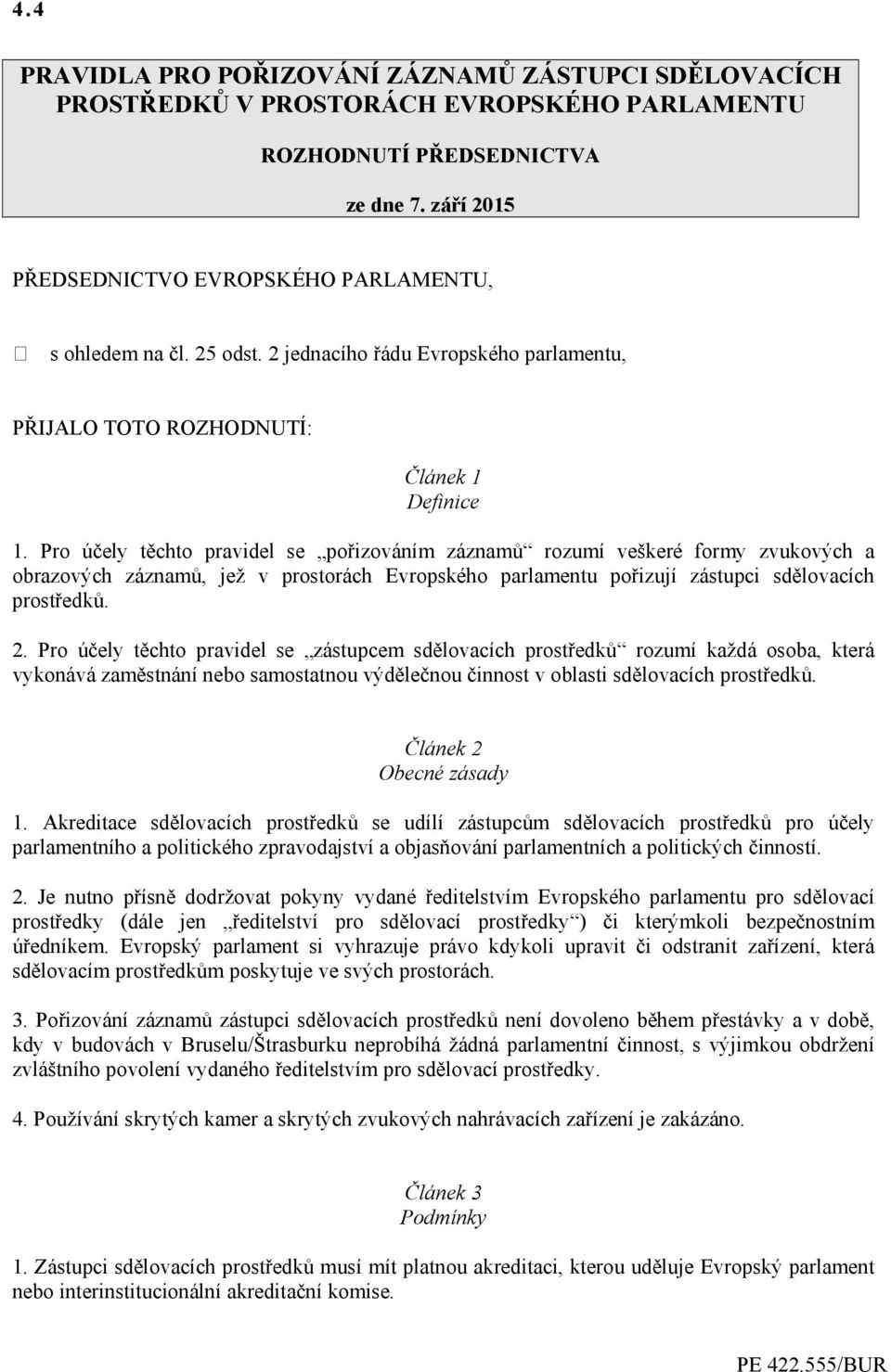 Pro účely těchto pravidel se pořizováním záznamů rozumí veškeré formy zvukových a obrazových záznamů, jež v prostorách Evropského parlamentu pořizují zástupci sdělovacích prostředků. 2.