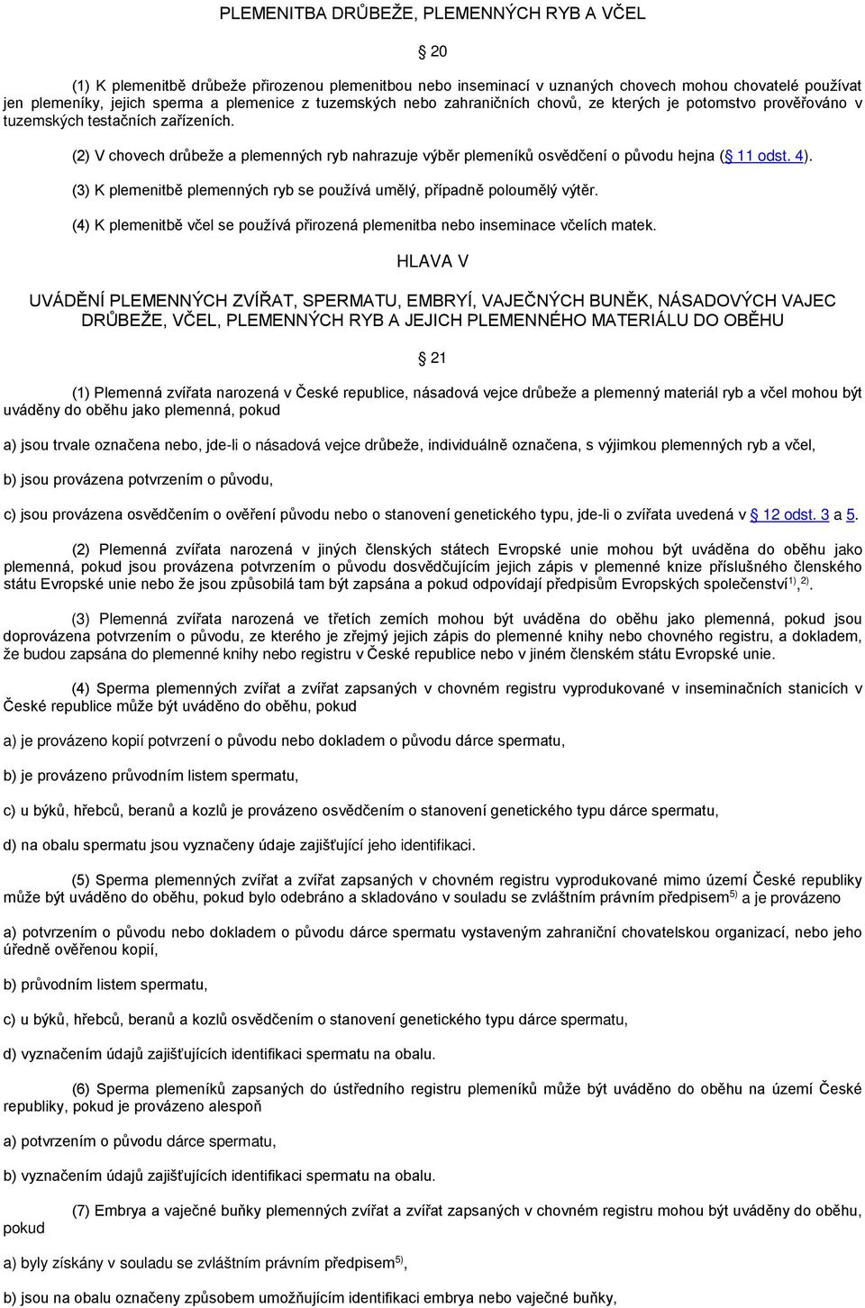 (2) V chovech drůbeže a plemenných ryb nahrazuje výběr plemeníků osvědčení o původu hejna ( 11 odst. 4). (3) K plemenitbě plemenných ryb se používá umělý, případně poloumělý výtěr.