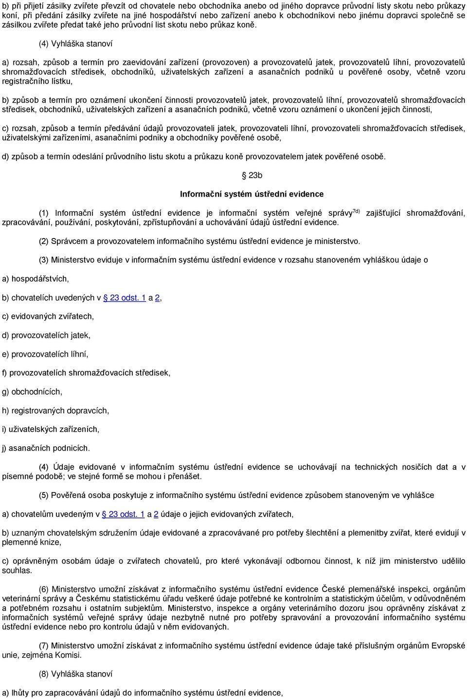 (4) Vyhláška stanoví a) rozsah, způsob a termín pro zaevidování zařízení (provozoven) a provozovatelů jatek, provozovatelů líhní, provozovatelů shromažďovacích středisek, obchodníků, uživatelských