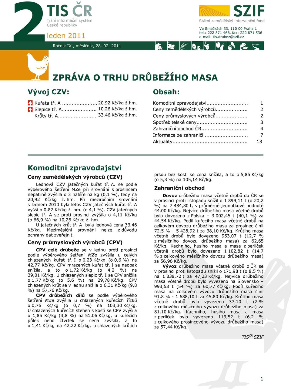 .. Zahraniční obchod ČR... Informace ze zahraničí... Aktuality... 1 2 2 3 4 7 13 Komoditní zpravodajství Ceny zemědělských výrobců (CZV) Lednová CZV jatečných kuřat tř. A. se podle výběrového šetření MZe při srovnání s prosincem nepatrně zvýšila o 3 haléře na kg (0,1 %), tedy na 20,92 Kč/kg ž.
