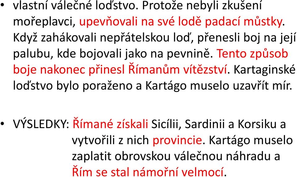 Tento způsob boje nakonec přinesl Římanům vítězství. Kartaginské loďstvo bylo poraženo a Kartágo muselo uzavřít mír.