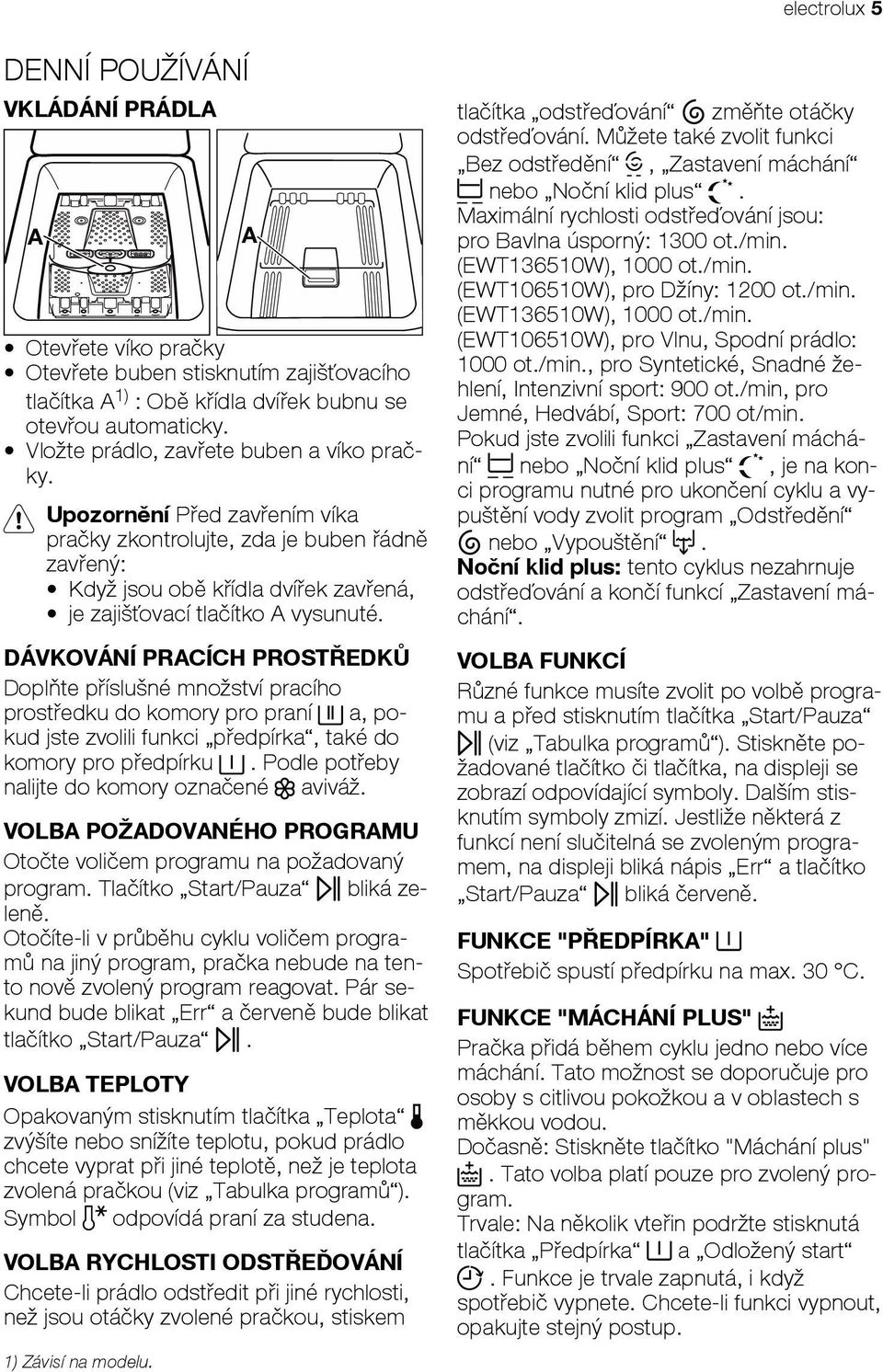 DÁVKOVÁNÍ PRACÍCH PROST EDK Dopl te p íslušné množství pracího prost edku do komory pro praní a, pokud jste zvolili funkci p edpírka, také do komory pro p edpírku.