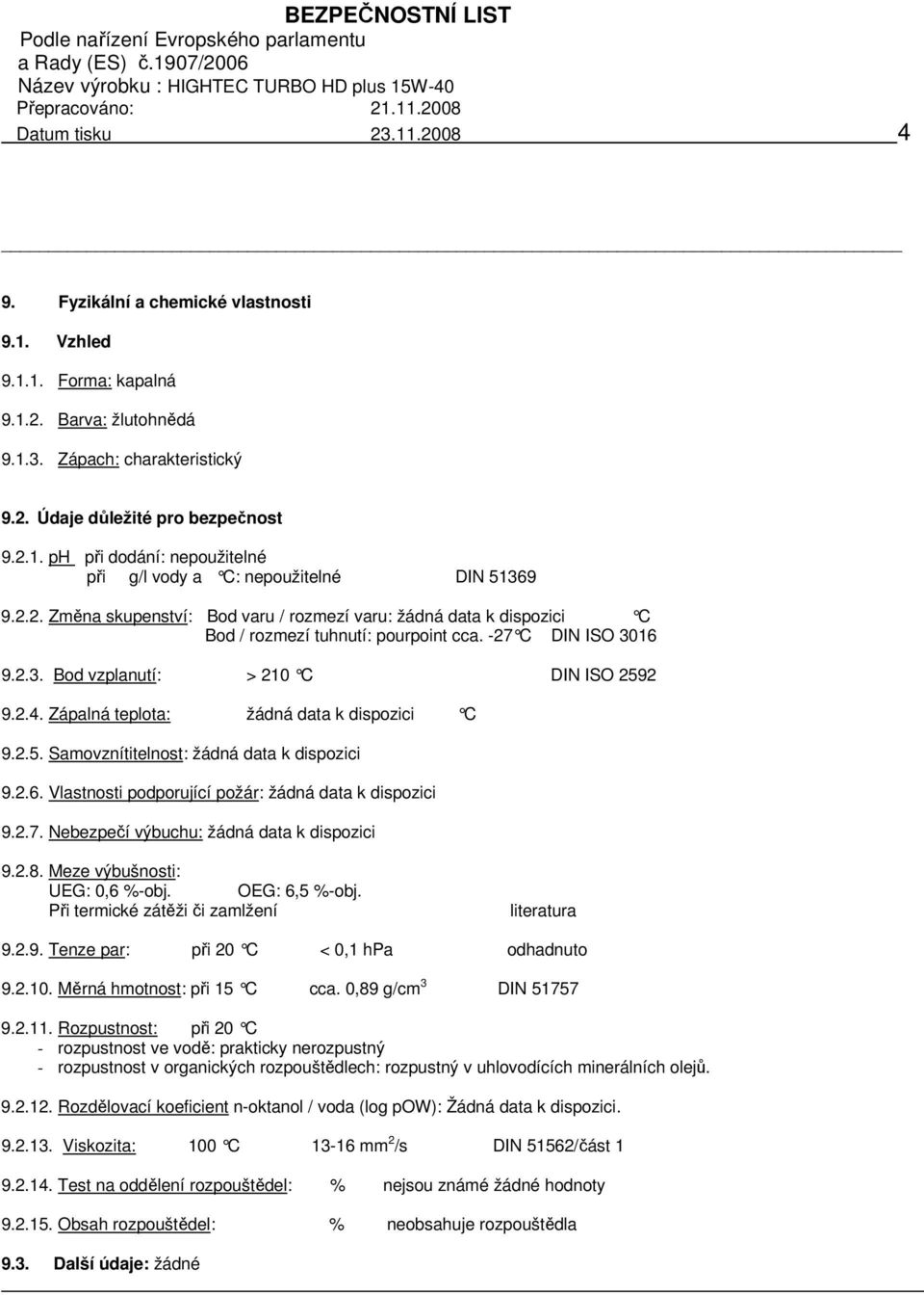 Zápalná teplota: žádná data k dispozici C 9.2.5. Samovznítitelnost: žádná data k dispozici 9.2.6. Vlastnosti podporující požár: žádná data k dispozici 9.2.7.