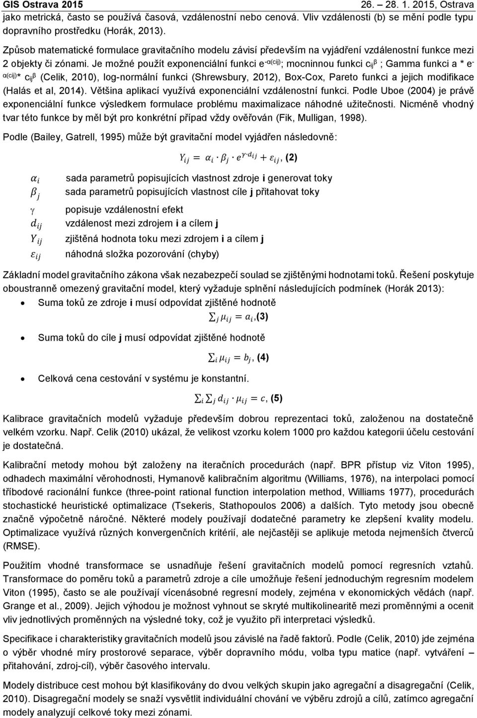 Je možné použít exponencální funkc e -α(c) ; mocnnnou funkc c β ; Gamma funkc a * e - α(c) * c β (Celk, 00), log-normální funkc (Shrewsbury, 0), Box-Cox, Pareto funkc a jejch modfkace (Halás et al,