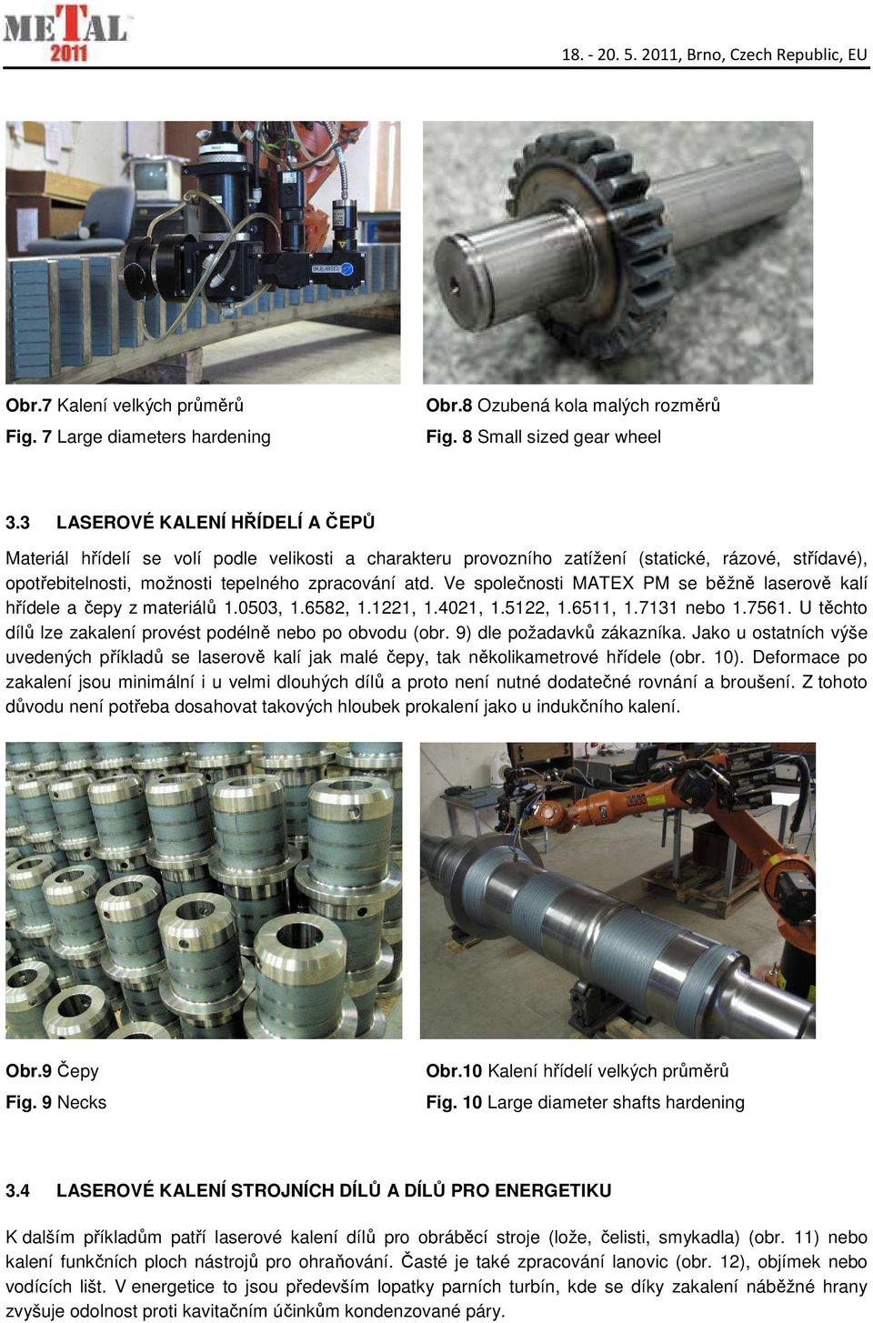 Ve společnosti MATEX PM se běžně laserově kalí hřídele a čepy z materiálů 1.0503, 1.6582, 1.1221, 1.4021, 1.5122, 1.6511, 1.7131 nebo 1.7561.