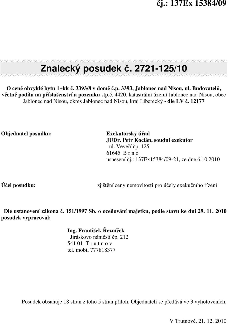 2010 Účel posudku: zjištění ceny nemovitosti pro účely exekučního řízení Dle ustanovení zákona č. 151/1997 Sb. o oceňování majetku, podle stavu ke dni 29. 11. 2010 posudek vypracoval: Ing.