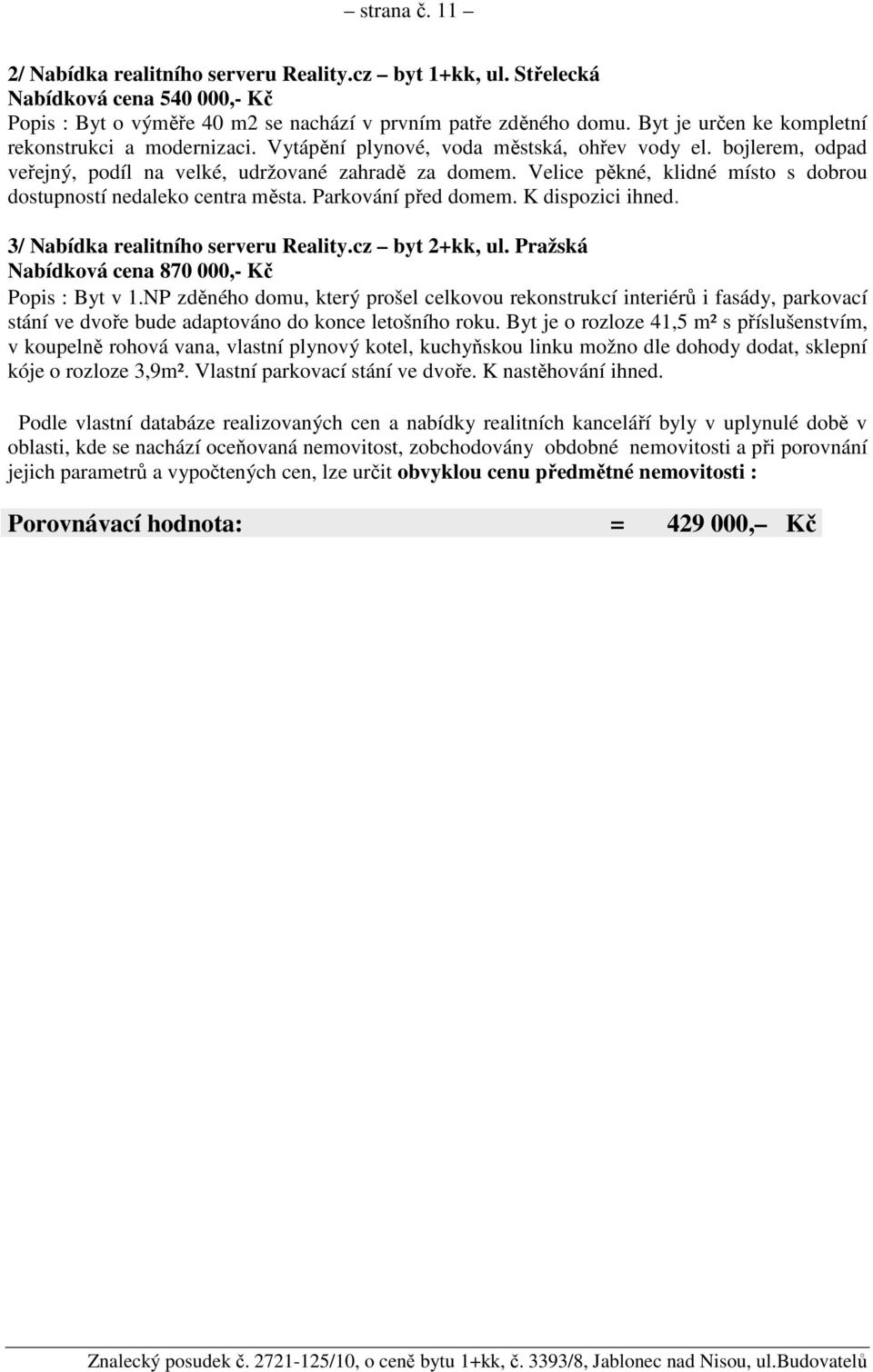 Velice pěkné, klidné místo s dobrou dostupností nedaleko centra města. Parkování před domem. K dispozici ihned. 3/ Nabídka realitního serveru Reality.cz byt 2+kk, ul.