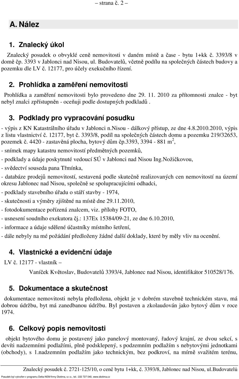 Prohlídka a zaměření nemovitosti Prohlídka a zaměření nemovitosti bylo provedeno dne 29. 11. 2010 za přítomnosti znalce - byt nebyl znalci zpřístupněn - oceňuji podle dostupných podkladů. 3.