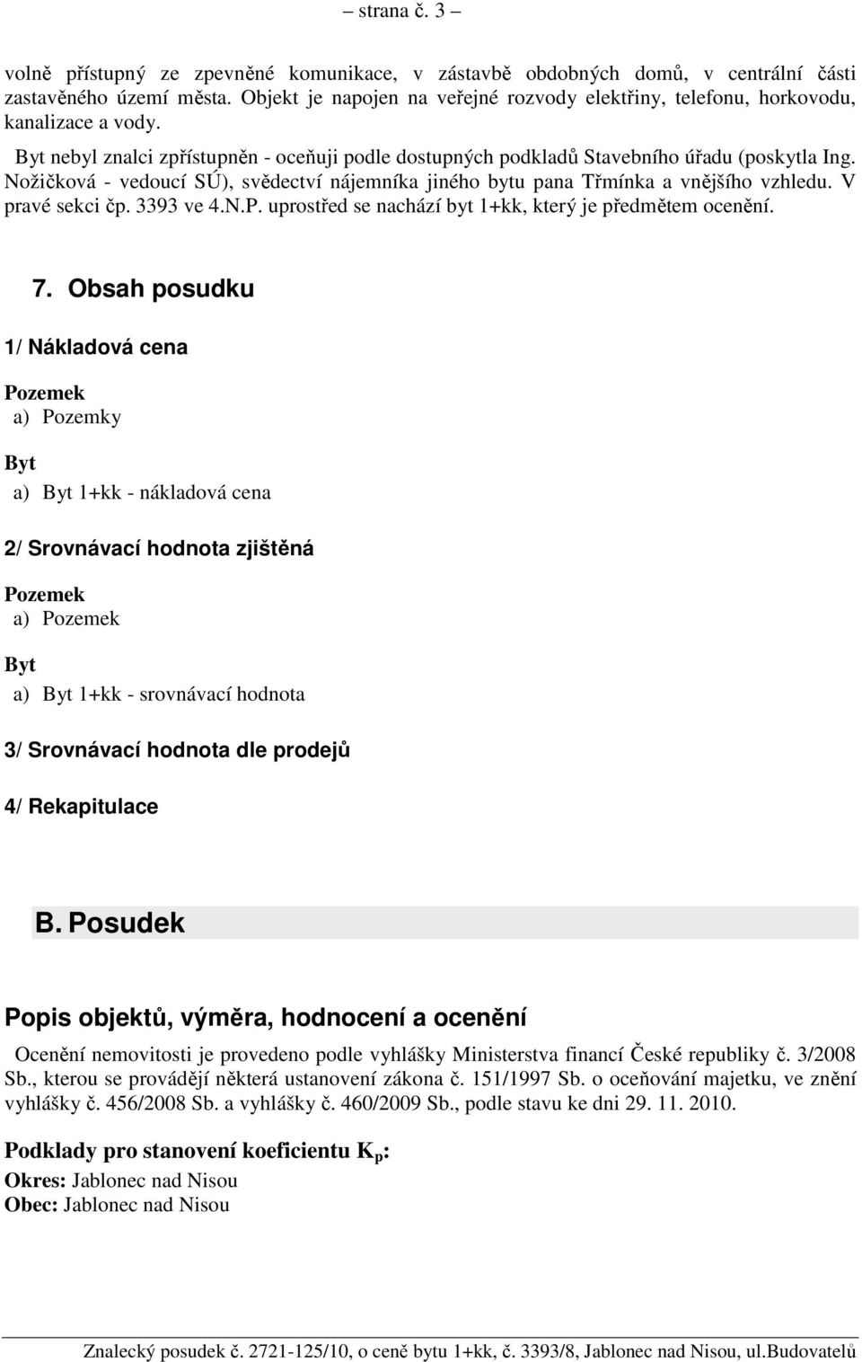 Nožičková - vedoucí SÚ), svědectví nájemníka jiného bytu pana Třmínka a vnějšího vzhledu. V pravé sekci čp. 3393 ve 4.N.P. uprostřed se nachází byt 1+kk, který je předmětem ocenění. 7.