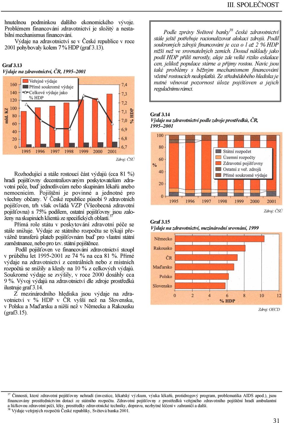 13 Výdaje na zdravotnictví, ČR, 1995 2001 Podle zprávy Světové banky 38 české zdravotnictví stále ještě potřebuje racionalizovat alokaci zdrojů.