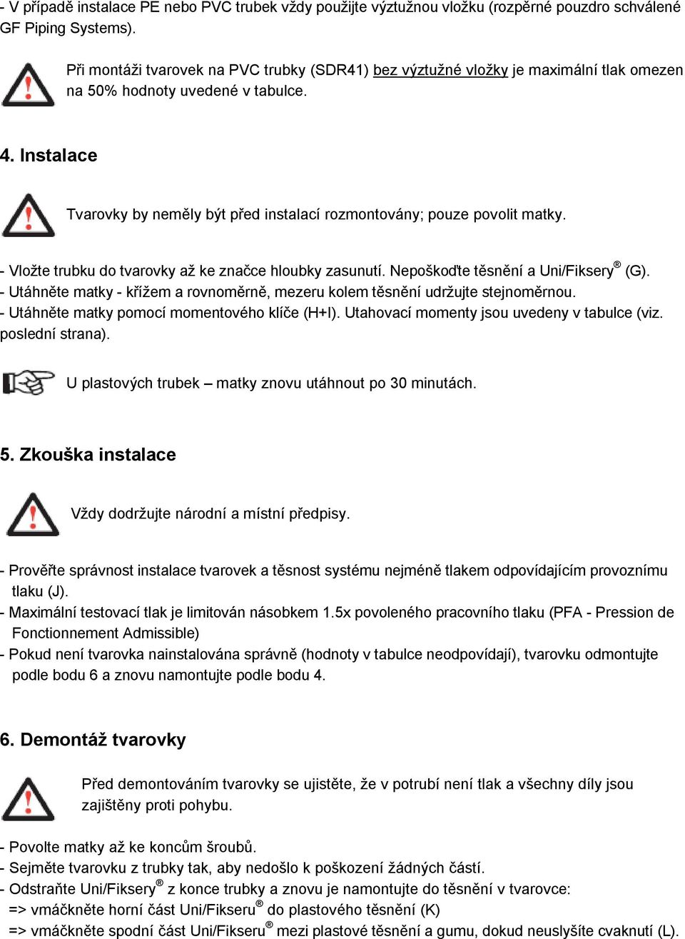 Instalace Tvarovky by neměly být před instalací rozmontovány; pouze povolit matky. - Vložte trubku do tvarovky až ke značce hloubky zasunutí. Nepoškoďte těsnění a Uni/Fiksery (G).