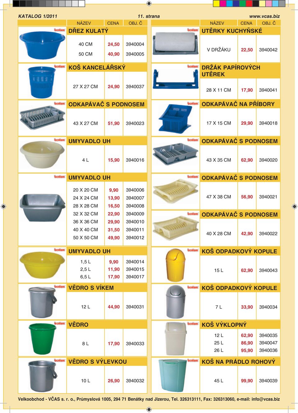 ODKAPÁVAČ NA PŘÍBORY 43 X 27 51,90 3940023 17 X 15 29,90 3940018 UMYVADLO UH ODKAPÁVAČ S PODNOSEM 4 L 15,90 3940016 43 X 35 62,90 3940020 UMYVADLO UH ODKAPÁVAČ S PODNOSEM 20 X 20 24 X 24 9,90 13,90