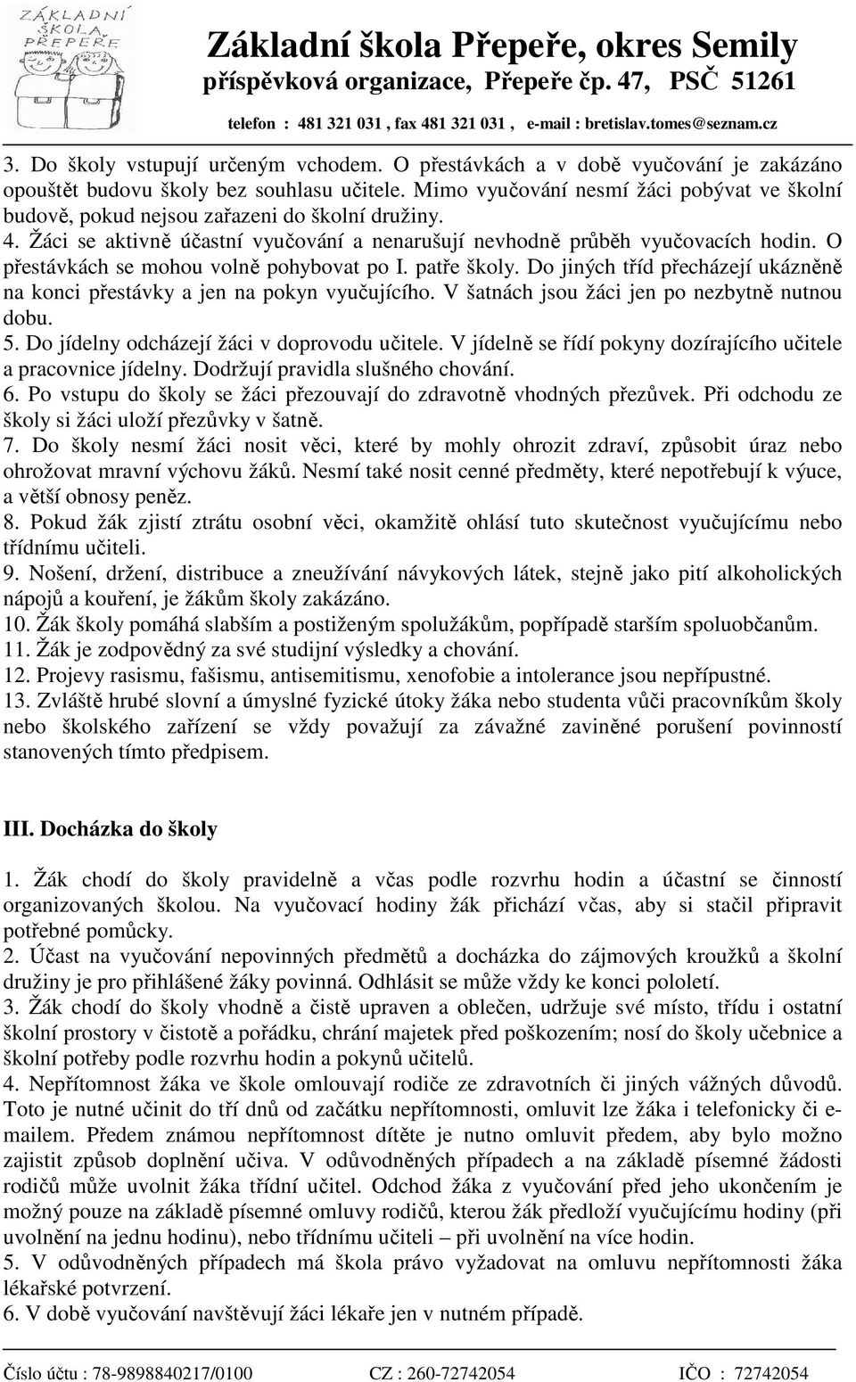 O přestávkách se mohou volně pohybovat po I. patře školy. Do jiných tříd přecházejí ukázněně na konci přestávky a jen na pokyn vyučujícího. V šatnách jsou žáci jen po nezbytně nutnou dobu. 5.