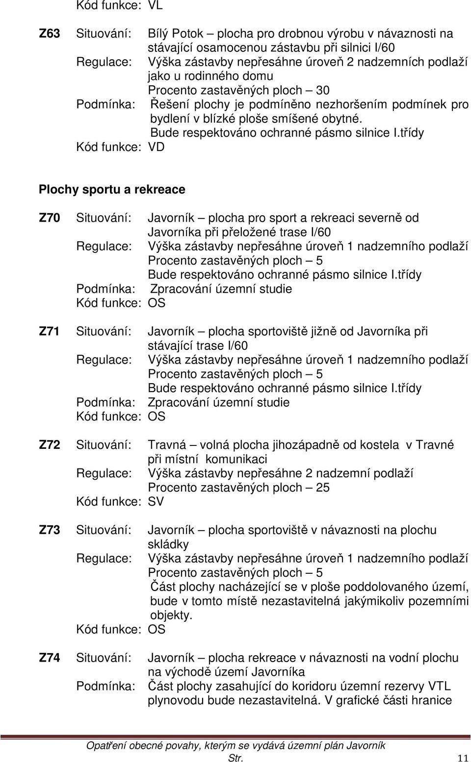 třídy Kód funkce: VD Plochy sportu a rekreace Z70 Situování: Javorník plocha pro sport a rekreaci severně od Javorníka při přeložené trase I/60 Regulace: Výška zástavby nepřesáhne úroveň 1 nadzemního