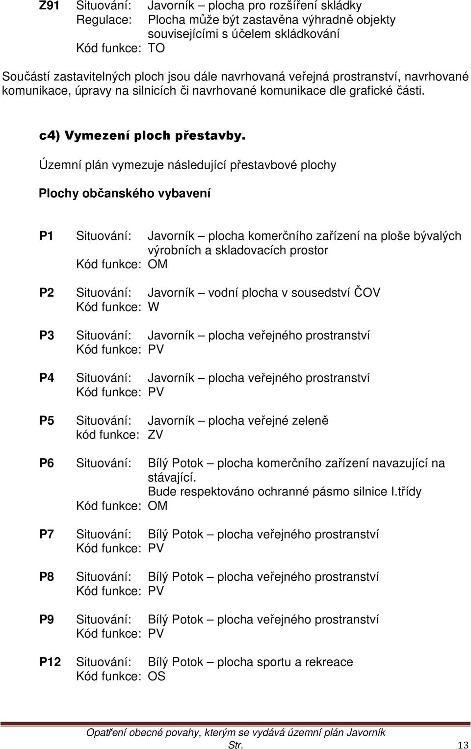 Územní plán vymezuje následující přestavbové plochy Plochy občanského vybavení P1 Situování: Javorník plocha komerčního zařízení na ploše bývalých výrobních a skladovacích prostor Kód funkce: OM P2