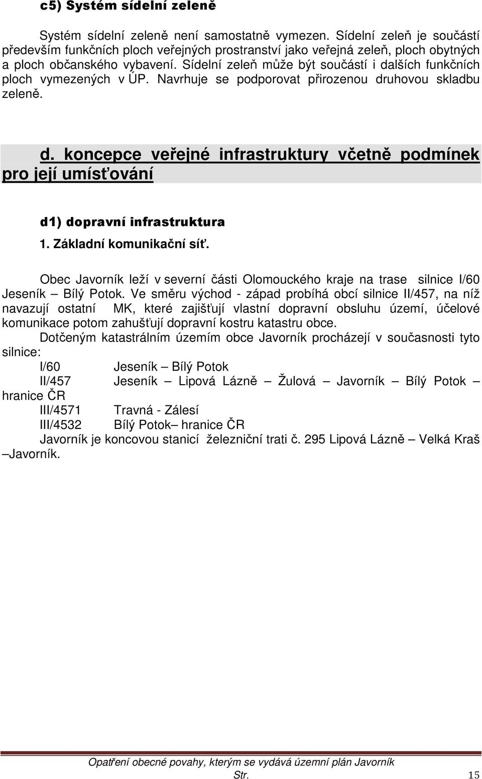 Sídelní zeleň může být součástí i dalších funkčních ploch vymezených v ÚP. Navrhuje se podporovat přirozenou druhovou skladbu zeleně. d. koncepce veřejné infrastruktury včetně podmínek pro její umísťování d1) dopravní infrastruktura 1.