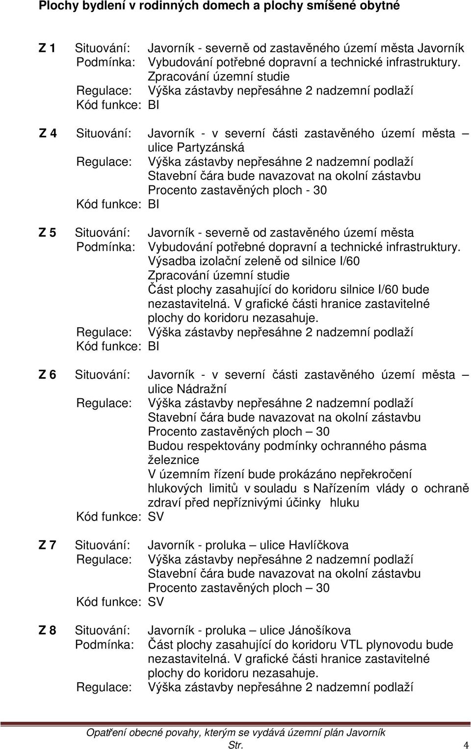 zástavby nepřesáhne 2 nadzemní podlaží Stavební čára bude navazovat na okolní zástavbu Procento zastavěných ploch - 30 Kód funkce: BI Z 5 Situování: Javorník - severně od zastavěného území města