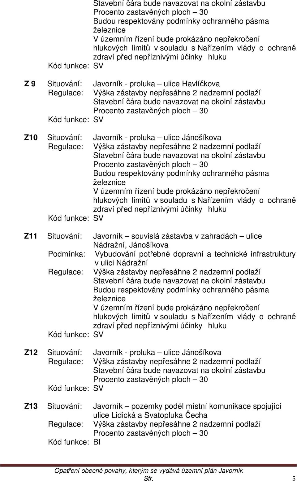 Stavební čára bude navazovat na okolní zástavbu Procento zastavěných ploch 30 Kód funkce: SV Z10 Situování: Javorník - proluka ulice Jánošíkova Regulace: Výška zástavby nepřesáhne 2 nadzemní podlaží 