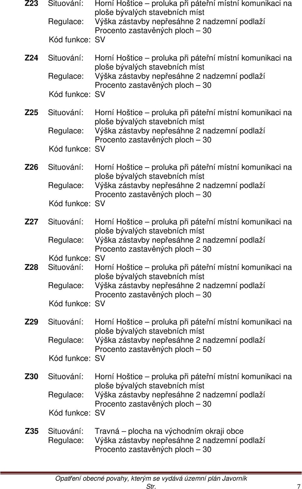 funkce: SV Z25 Situování: Horní Hoštice proluka při páteřní místní komunikaci na ploše bývalých stavebních míst Regulace: Výška zástavby nepřesáhne 2 nadzemní podlaží Procento zastavěných ploch 30