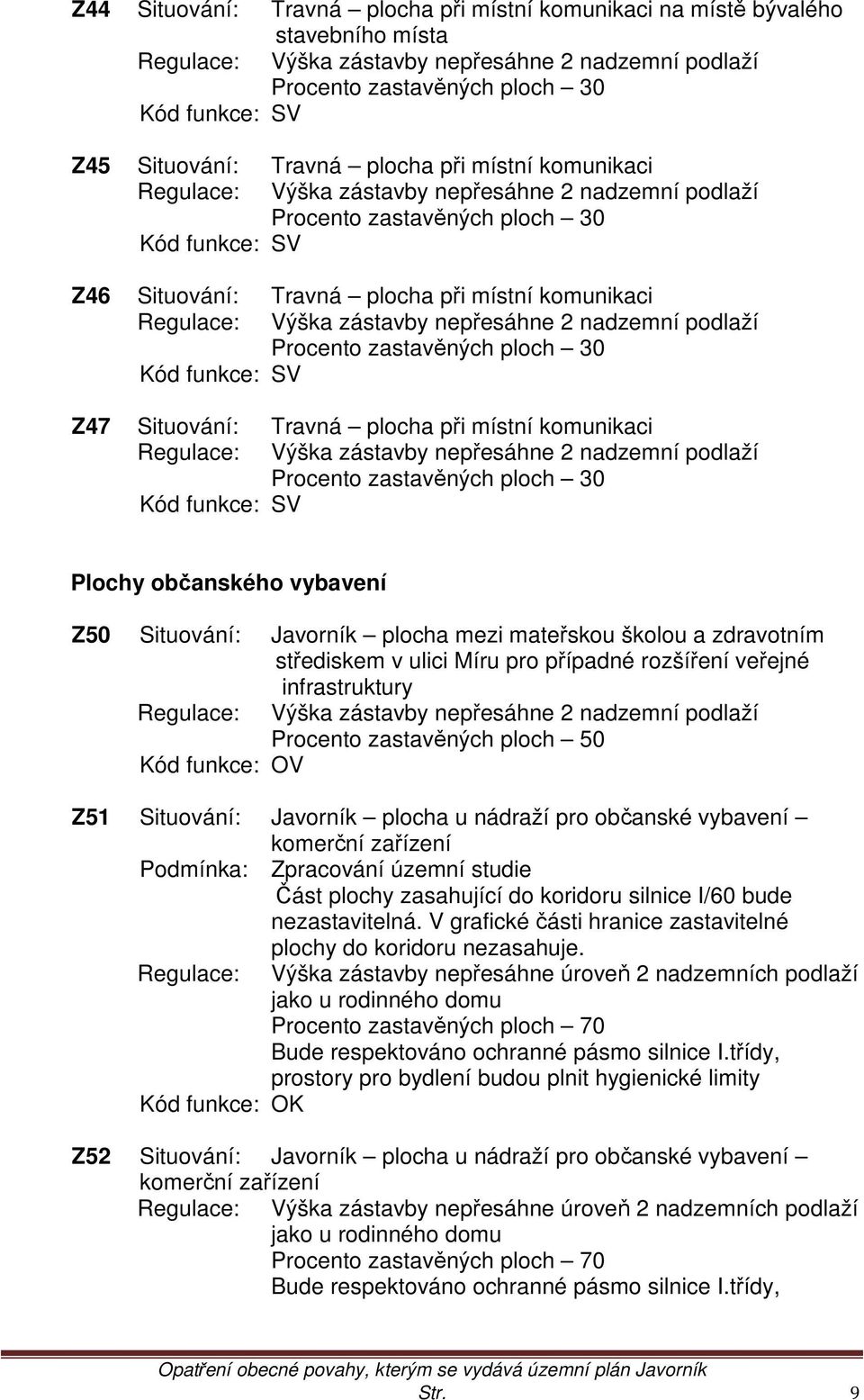 Regulace: Výška zástavby nepřesáhne 2 nadzemní podlaží Procento zastavěných ploch 30 Kód funkce: SV Z47 Situování: Travná plocha při místní komunikaci Regulace: Výška zástavby nepřesáhne 2 nadzemní