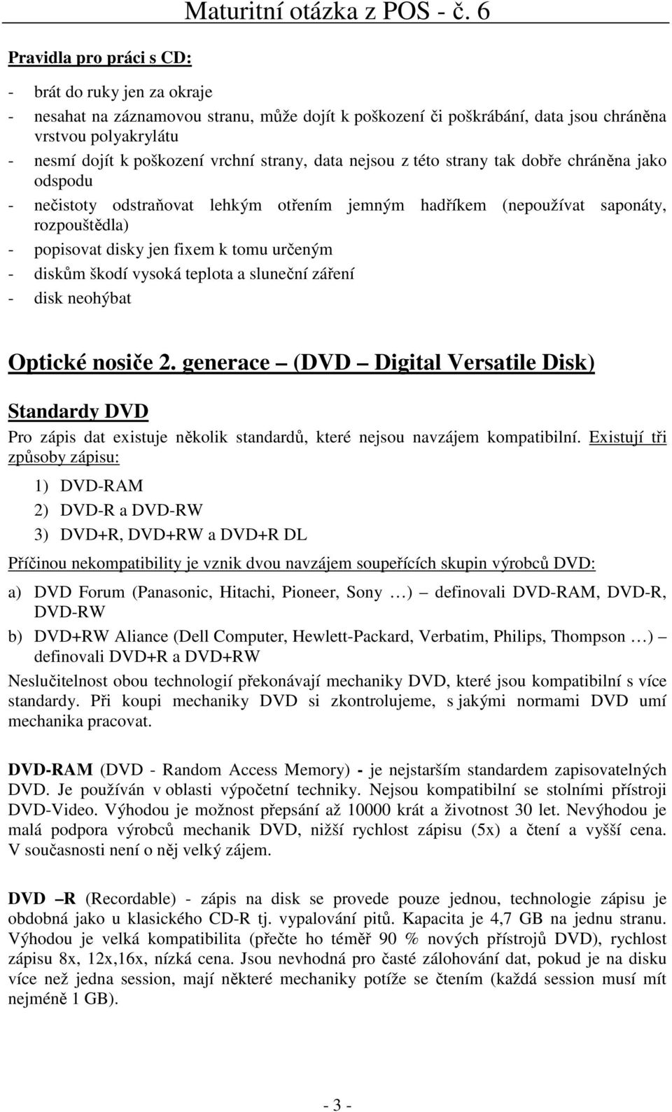 této strany tak dobře chráněna jako odspodu - nečistoty odstraňovat lehkým otřením jemným hadříkem (nepoužívat saponáty, rozpouštědla) - popisovat disky jen fixem k tomu určeným - diskům škodí vysoká