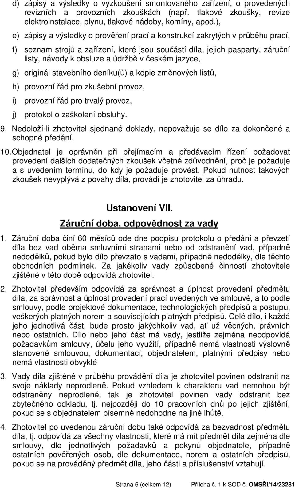 českém jazyce, g) originál stavebního deníku(ů) a kopie změnových listů, h) provozní řád pro zkušební provoz, i) provozní řád pro trvalý provoz, j) protokol o zaškolení obsluhy. 9.