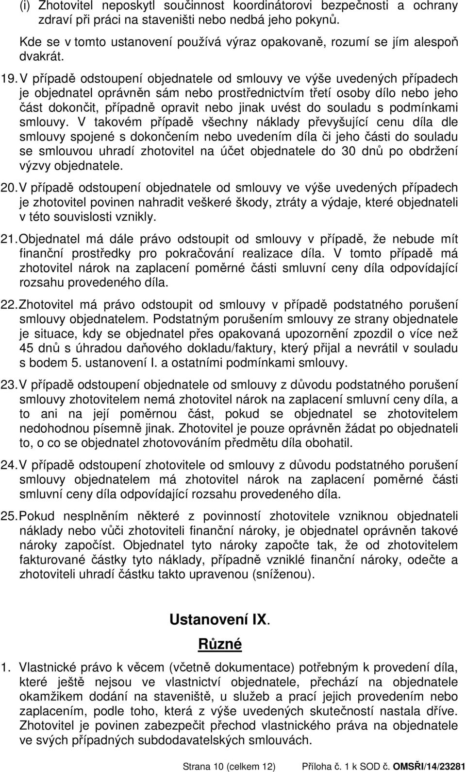 V případě odstoupení objednatele od smlouvy ve výše uvedených případech je objednatel oprávněn sám nebo prostřednictvím třetí osoby dílo nebo jeho část dokončit, případně opravit nebo jinak uvést do