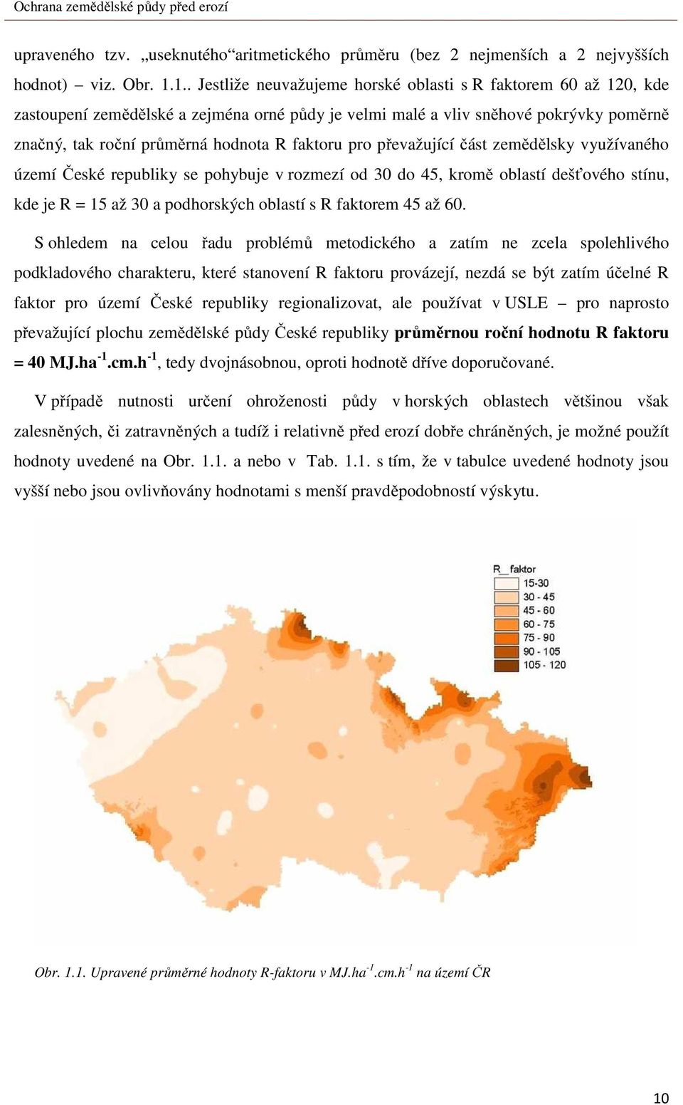 faktoru pro převažující část zemědělsky využívaného území České republiky se pohybuje v rozmezí od 30 do 45, kromě oblastí dešťového stínu, kde je R = 15 až 30 a podhorských oblastí s R faktorem 45