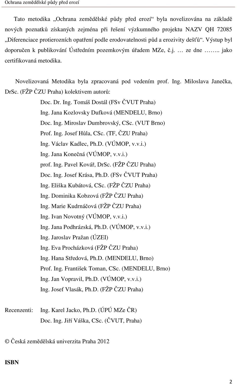 Novelizovaná Metodika byla zpracovaná pod vedením prof. Ing. Miloslava Janečka, DrSc. (FŽP ČZU Praha) kolektivem autorů: Doc. Dr. Ing. Tomáš Dostál (FSv ČVUT Praha) Ing.