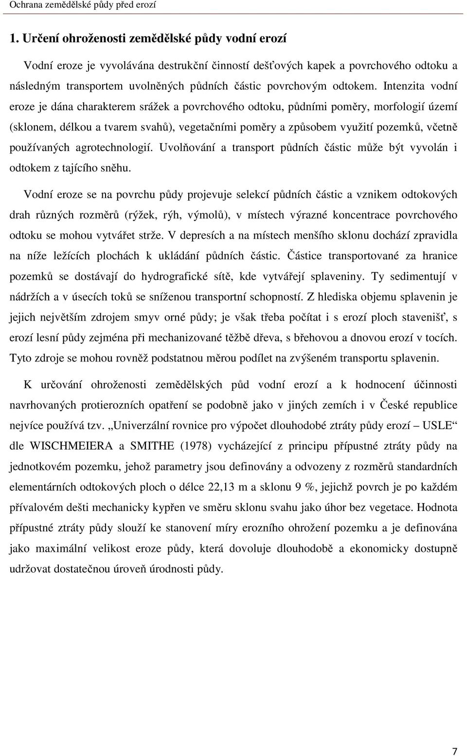 Intenzita vodní eroze je dána charakterem srážek a povrchového odtoku, půdními poměry, morfologií území (sklonem, délkou a tvarem svahů), vegetačními poměry a způsobem využití pozemků, včetně